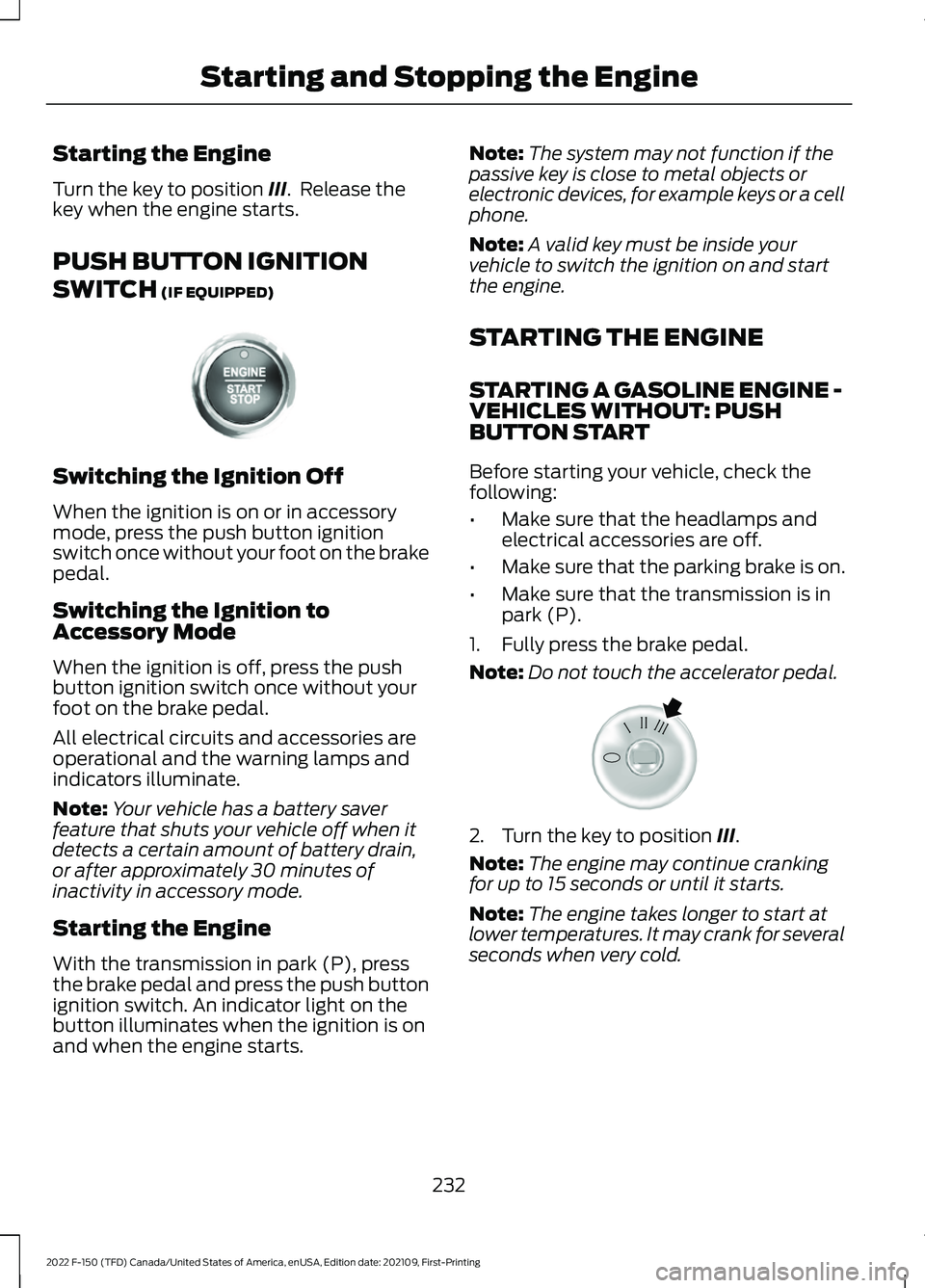 FORD F-150 2022  Owners Manual Starting the Engine
Turn the key to position III.  Release the
key when the engine starts.
PUSH BUTTON IGNITION
SWITCH
 (IF EQUIPPED) Switching the Ignition Off
When the ignition is on or in accessory