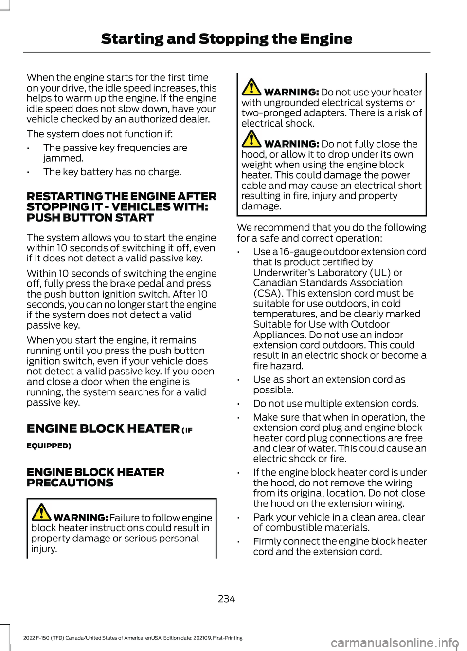 FORD F-150 2022  Owners Manual When the engine starts for the first time
on your drive, the idle speed increases, this
helps to warm up the engine. If the engine
idle speed does not slow down, have your
vehicle checked by an author