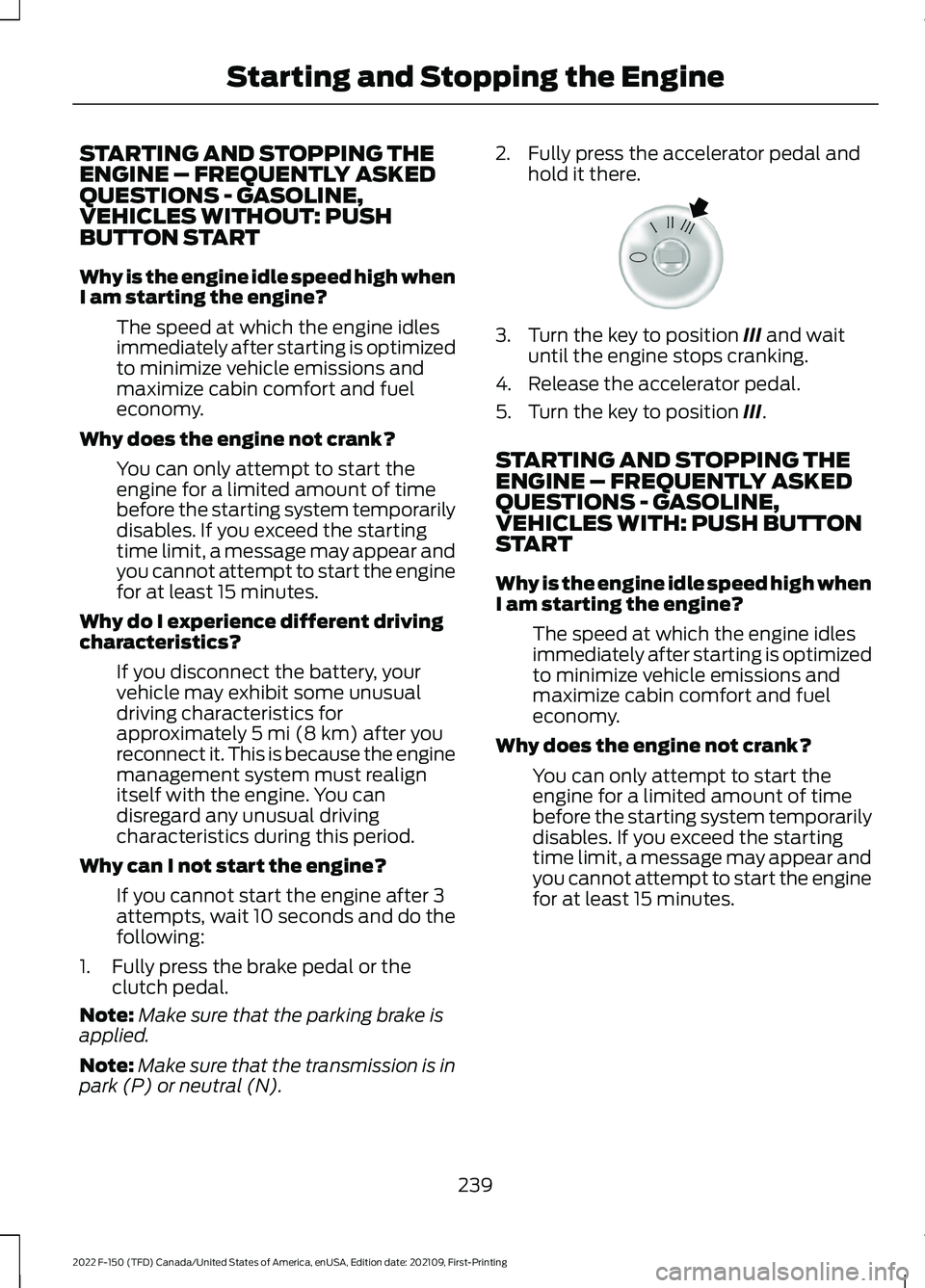 FORD F-150 2022 Service Manual STARTING AND STOPPING THE
ENGINE – FREQUENTLY ASKED
QUESTIONS - GASOLINE,
VEHICLES WITHOUT: PUSH
BUTTON START
Why is the engine idle speed high when
I am starting the engine?
The speed at which the FORD F-150 2022 Service Manual STARTING AND STOPPING THE
ENGINE – FREQUENTLY ASKED
QUESTIONS - GASOLINE,
VEHICLES WITHOUT: PUSH
BUTTON START
Why is the engine idle speed high when
I am starting the engine?
The speed at which the