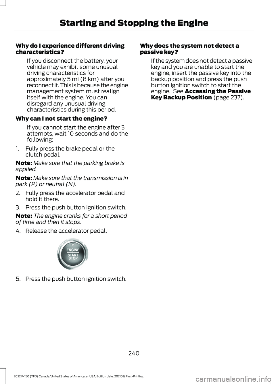 FORD F-150 2022 Service Manual Why do I experience different driving
characteristics?
If you disconnect the battery, your
vehicle may exhibit some unusual
driving characteristics for
approximately 5 mi (8 km) after you
reconnect it FORD F-150 2022 Service Manual Why do I experience different driving
characteristics?
If you disconnect the battery, your
vehicle may exhibit some unusual
driving characteristics for
approximately 5 mi (8 km) after you
reconnect it