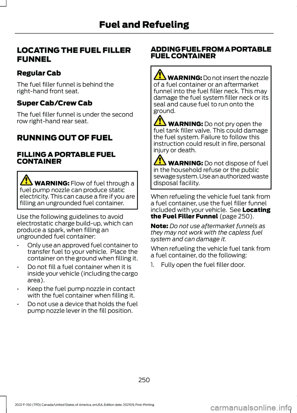 FORD F-150 2022 Owners Manual LOCATING THE FUEL FILLER
FUNNEL
Regular Cab
The fuel filler funnel is behind the
right-hand front seat.
Super Cab/Crew Cab
The fuel filler funnel is under the second
row right-hand rear seat.
RUNNING FORD F-150 2022 Owners Manual LOCATING THE FUEL FILLER
FUNNEL
Regular Cab
The fuel filler funnel is behind the
right-hand front seat.
Super Cab/Crew Cab
The fuel filler funnel is under the second
row right-hand rear seat.
RUNNING