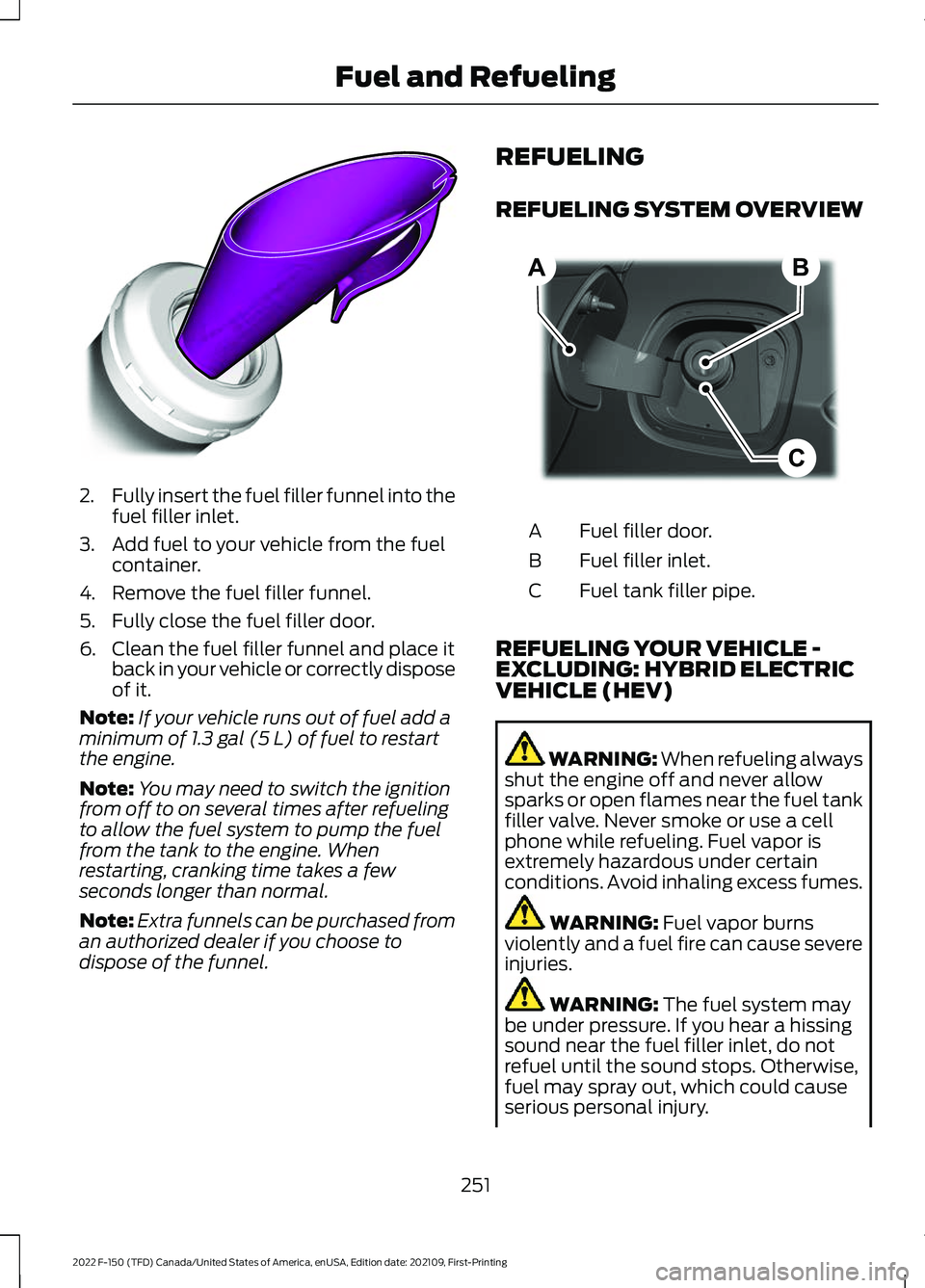 FORD F-150 2022 Owners Manual 2.
Fully insert the fuel filler funnel into the
fuel filler inlet.
3. Add fuel to your vehicle from the fuel container.
4. Remove the fuel filler funnel.
5. Fully close the fuel filler door.
6. Clean FORD F-150 2022 Owners Manual 2.
Fully insert the fuel filler funnel into the
fuel filler inlet.
3. Add fuel to your vehicle from the fuel container.
4. Remove the fuel filler funnel.
5. Fully close the fuel filler door.
6. Clean