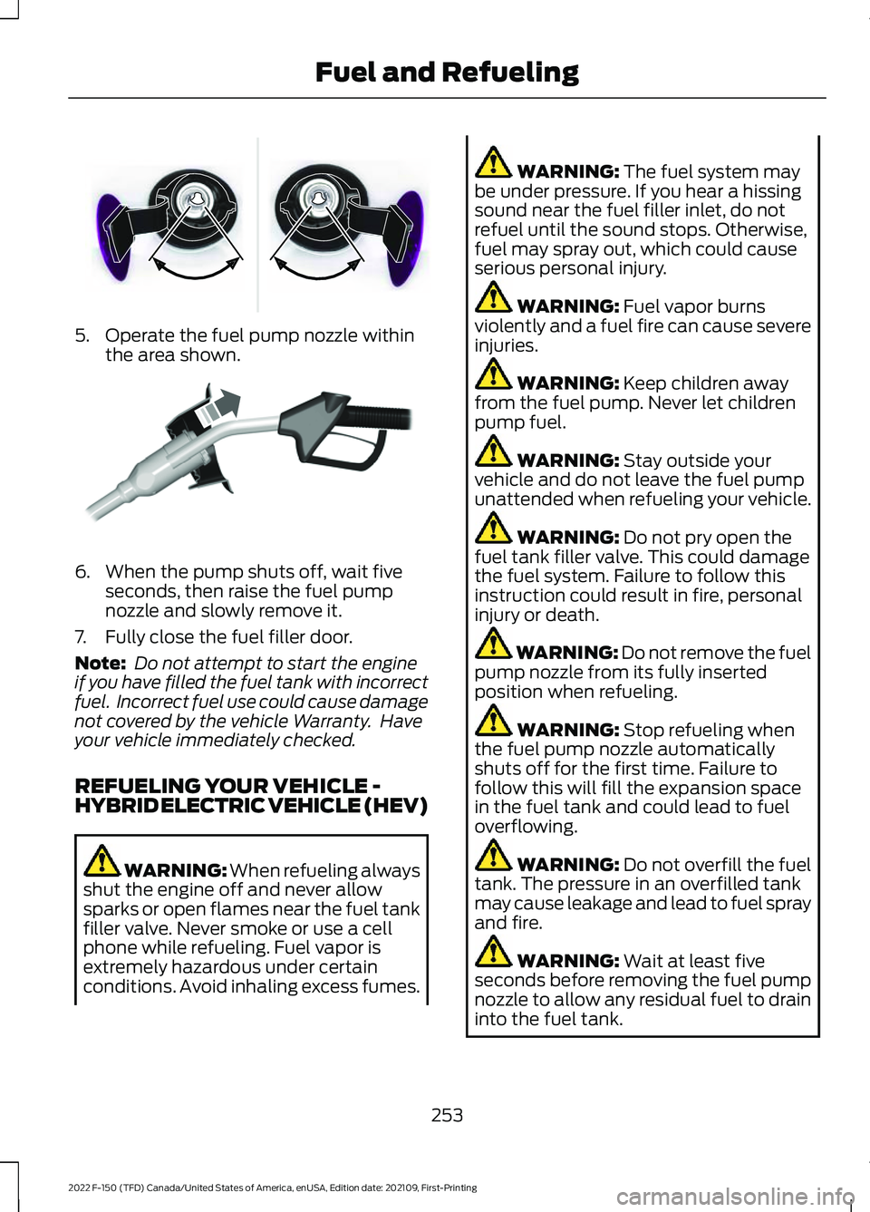 FORD F-150 2022  Owners Manual 5. Operate the fuel pump nozzle within
the area shown. 6. When the pump shuts off, wait five
seconds, then raise the fuel pump
nozzle and slowly remove it.
7. Fully close the fuel filler door.
Note:  