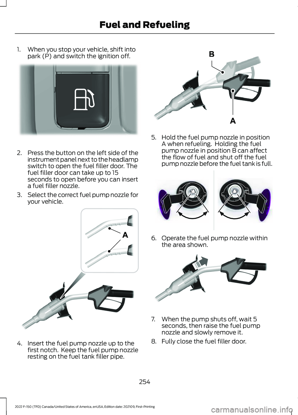 FORD F-150 2022  Owners Manual 1. When you stop your vehicle, shift into
park (P) and switch the ignition off. 2.
Press the button on the left side of the
instrument panel next to the headlamp
switch to open the fuel filler door. T