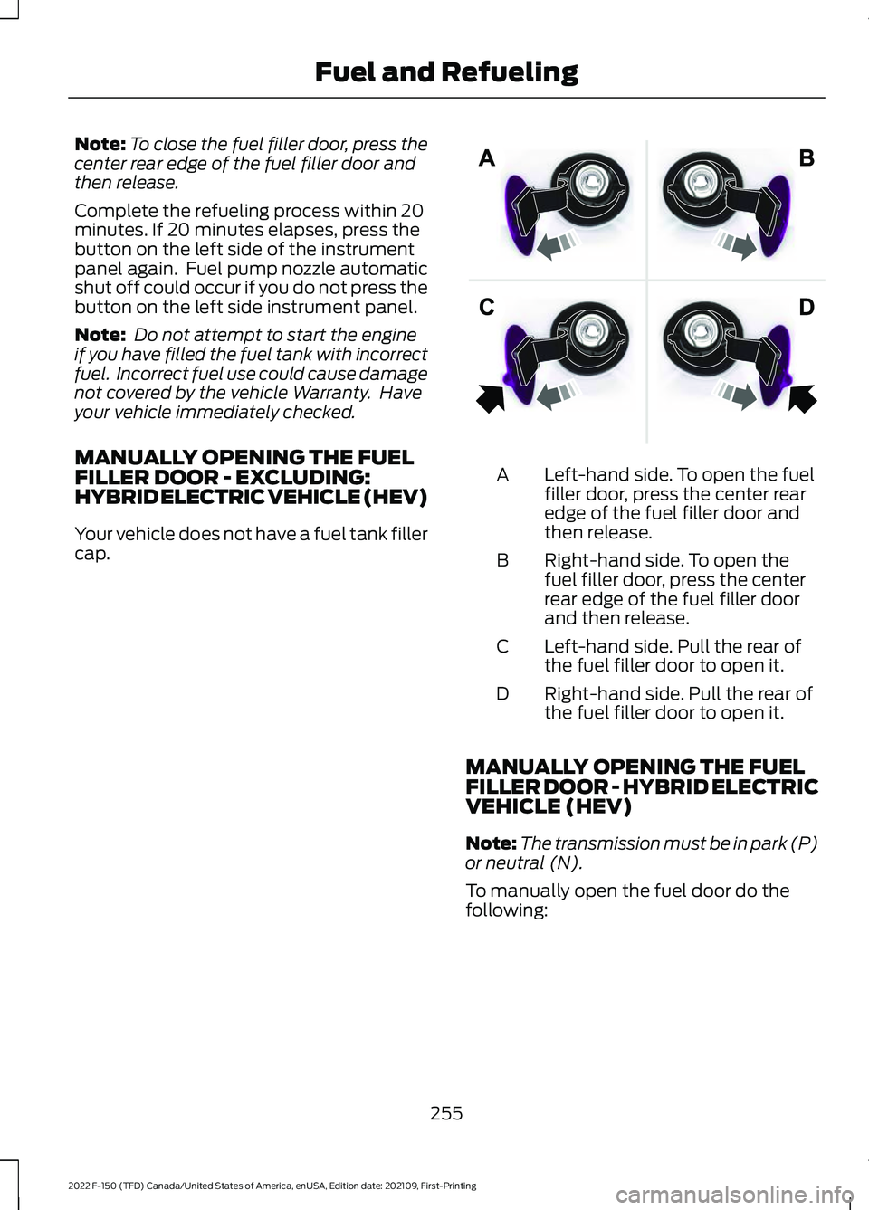 FORD F-150 2022 Owners Manual Note:
To close the fuel filler door, press the
center rear edge of the fuel filler door and
then release.
Complete the refueling process within 20
minutes. If 20 minutes elapses, press the
button on t FORD F-150 2022 Owners Manual Note:
To close the fuel filler door, press the
center rear edge of the fuel filler door and
then release.
Complete the refueling process within 20
minutes. If 20 minutes elapses, press the
button on t