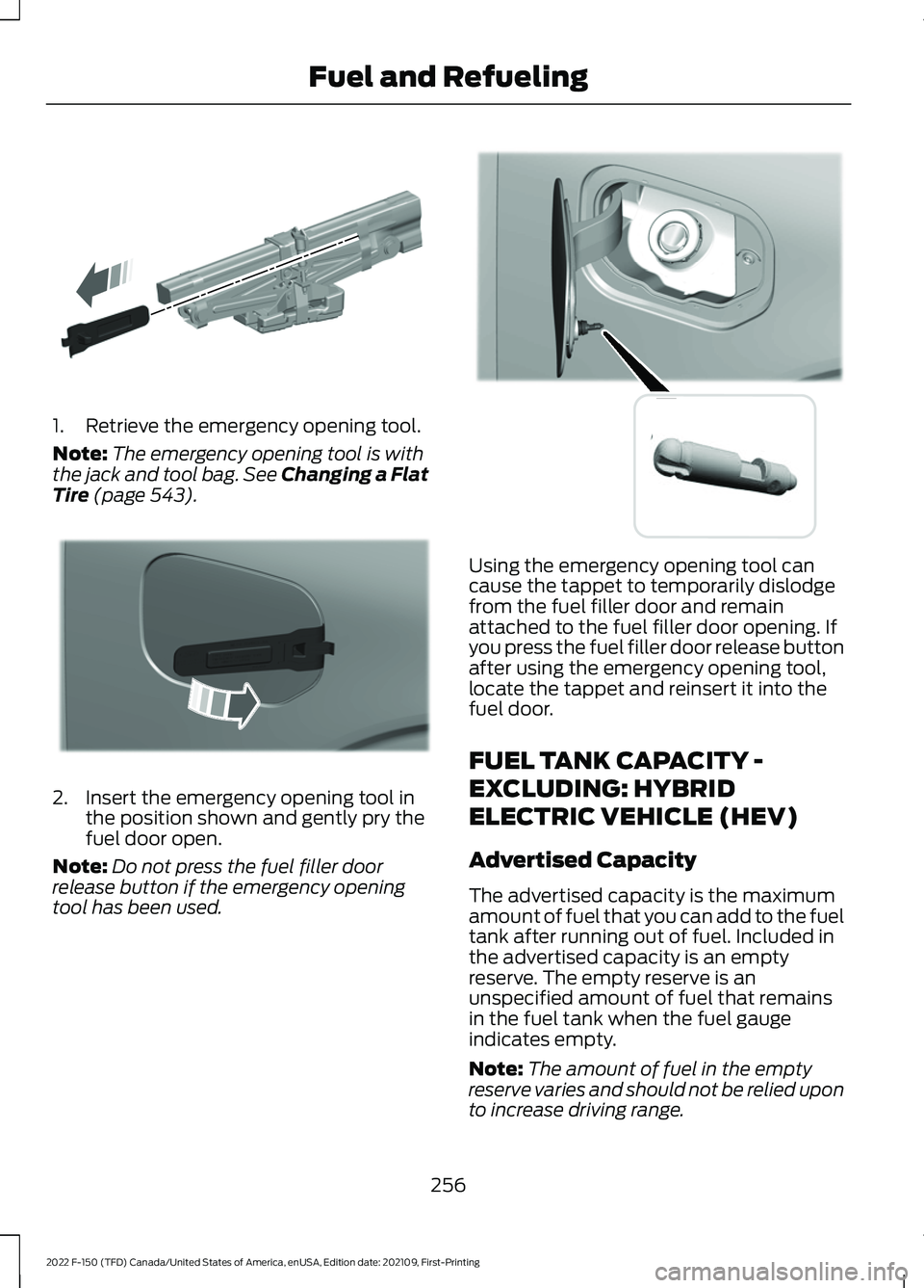 FORD F-150 2022  Owners Manual 1. Retrieve the emergency opening tool.
Note:
The emergency opening tool is with
the jack and tool bag. See Changing a Flat
Tire (page 543). 2. Insert the emergency opening tool in
the position shown 