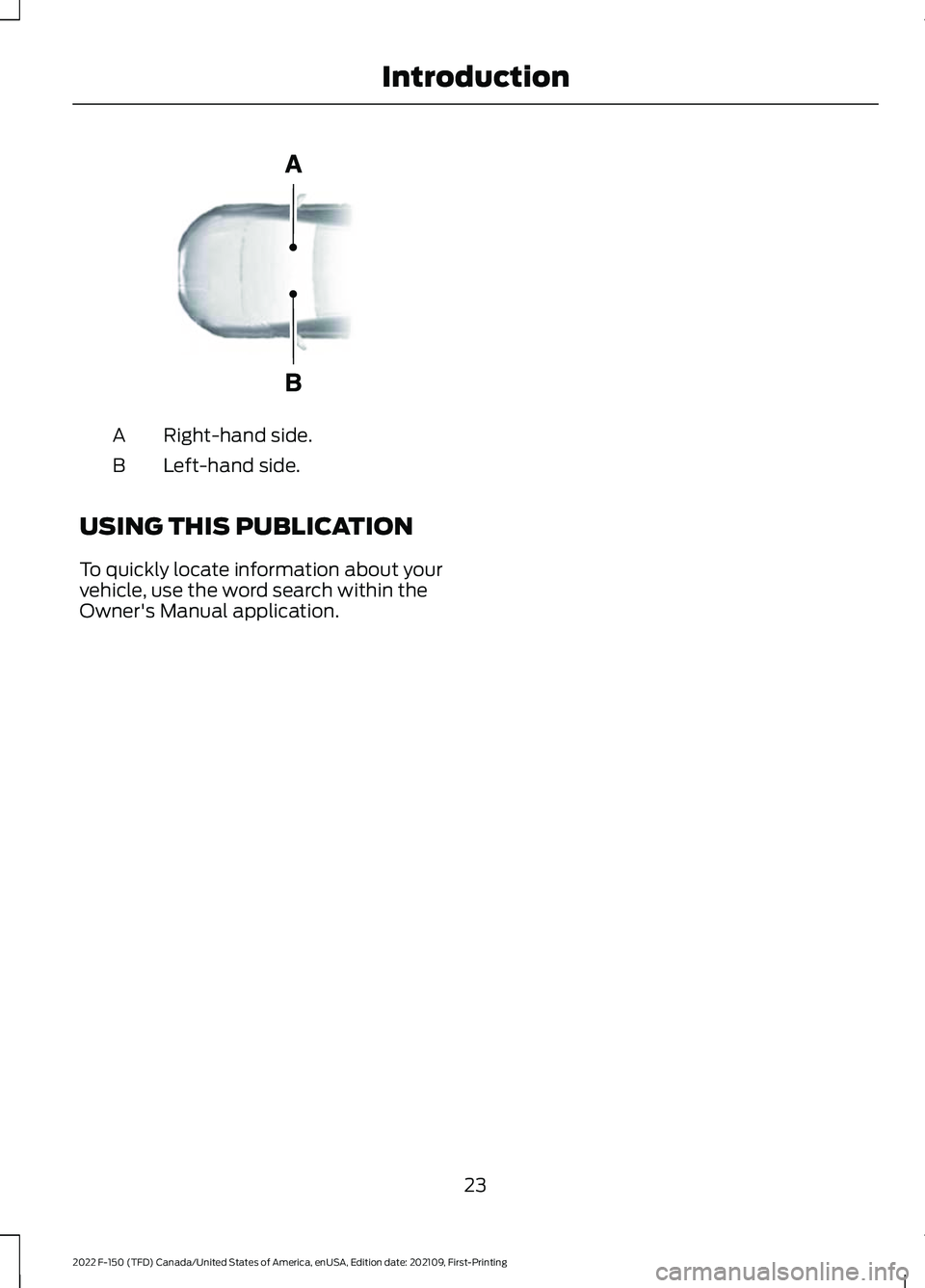 FORD F-150 2022 Owners Manual Right-hand side.
A
Left-hand side.
B
USING THIS PUBLICATION
To quickly locate information about your
vehicle, use the word search within the
Owner's Manual application.
23
2022 F-150 (TFD) Canada/