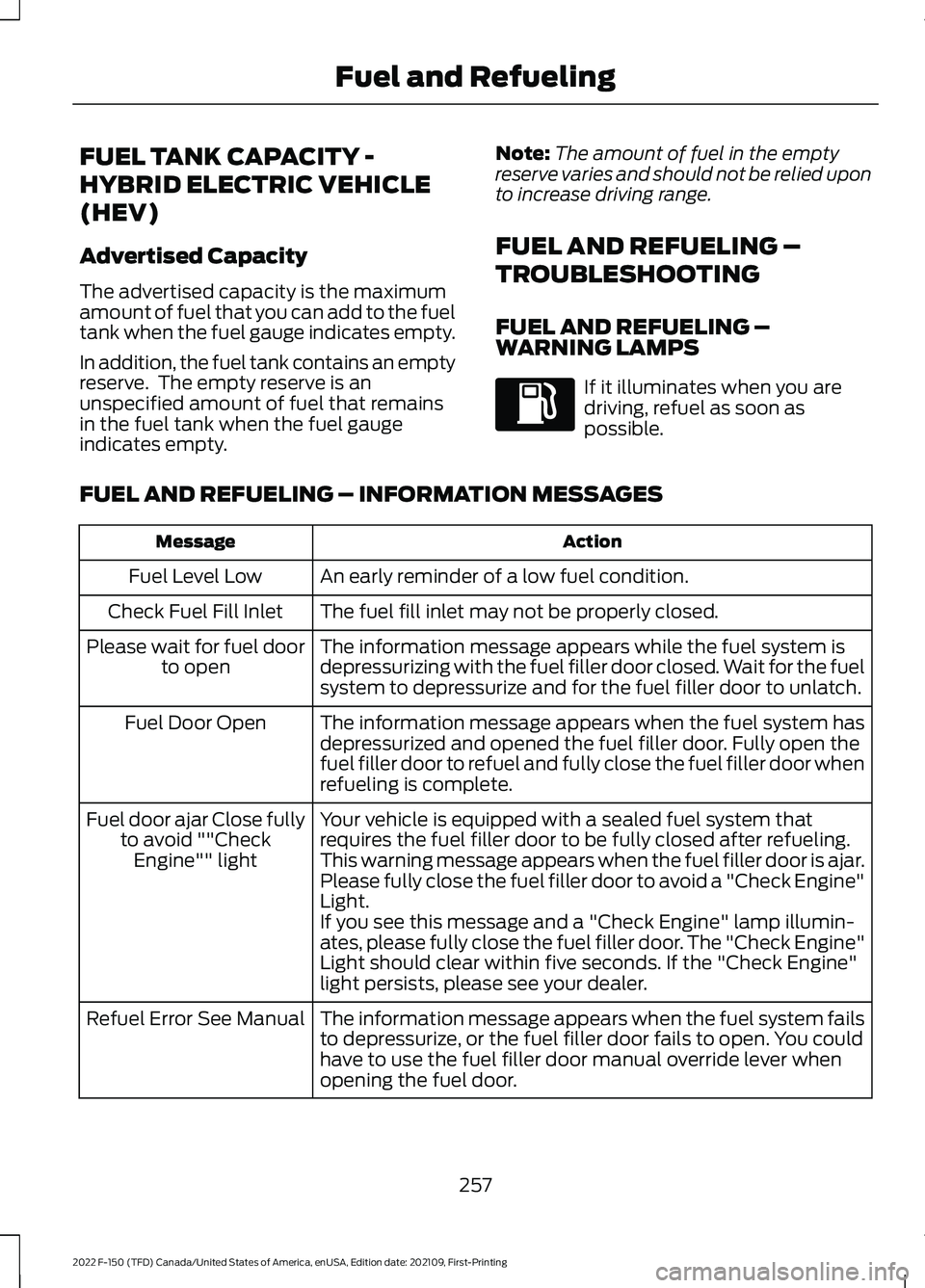 FORD F-150 2022  Owners Manual FUEL TANK CAPACITY -
HYBRID ELECTRIC VEHICLE
(HEV)
Advertised Capacity
The advertised capacity is the maximum
amount of fuel that you can add to the fuel
tank when the fuel gauge indicates empty.
In a