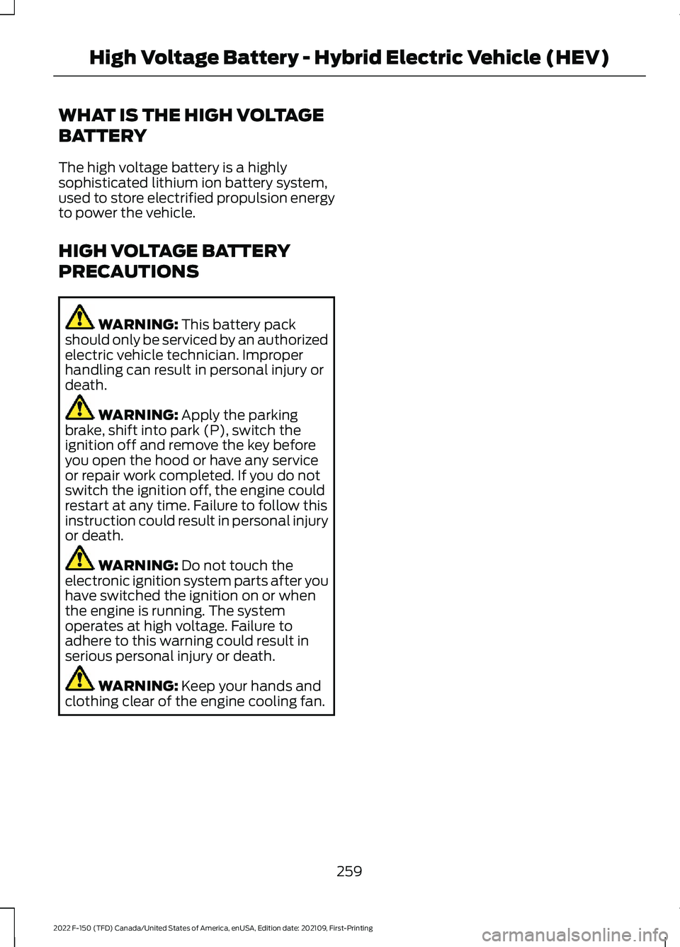FORD F-150 2022 Owners Manual WHAT IS THE HIGH VOLTAGE
BATTERY
The high voltage battery is a highly
sophisticated lithium ion battery system,
used to store electrified propulsion energy
to power the vehicle.
HIGH VOLTAGE BATTERY
P FORD F-150 2022 Owners Manual WHAT IS THE HIGH VOLTAGE
BATTERY
The high voltage battery is a highly
sophisticated lithium ion battery system,
used to store electrified propulsion energy
to power the vehicle.
HIGH VOLTAGE BATTERY
P