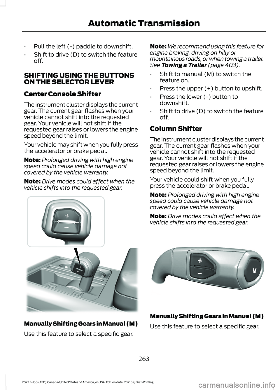 FORD F-150 2022 Owners Guide •
Pull the left (-) paddle to downshift.
• Shift to drive (D) to switch the feature
off.
SHIFTING USING THE BUTTONS
ON THE SELECTOR LEVER
Center Console Shifter
The instrument cluster displays the