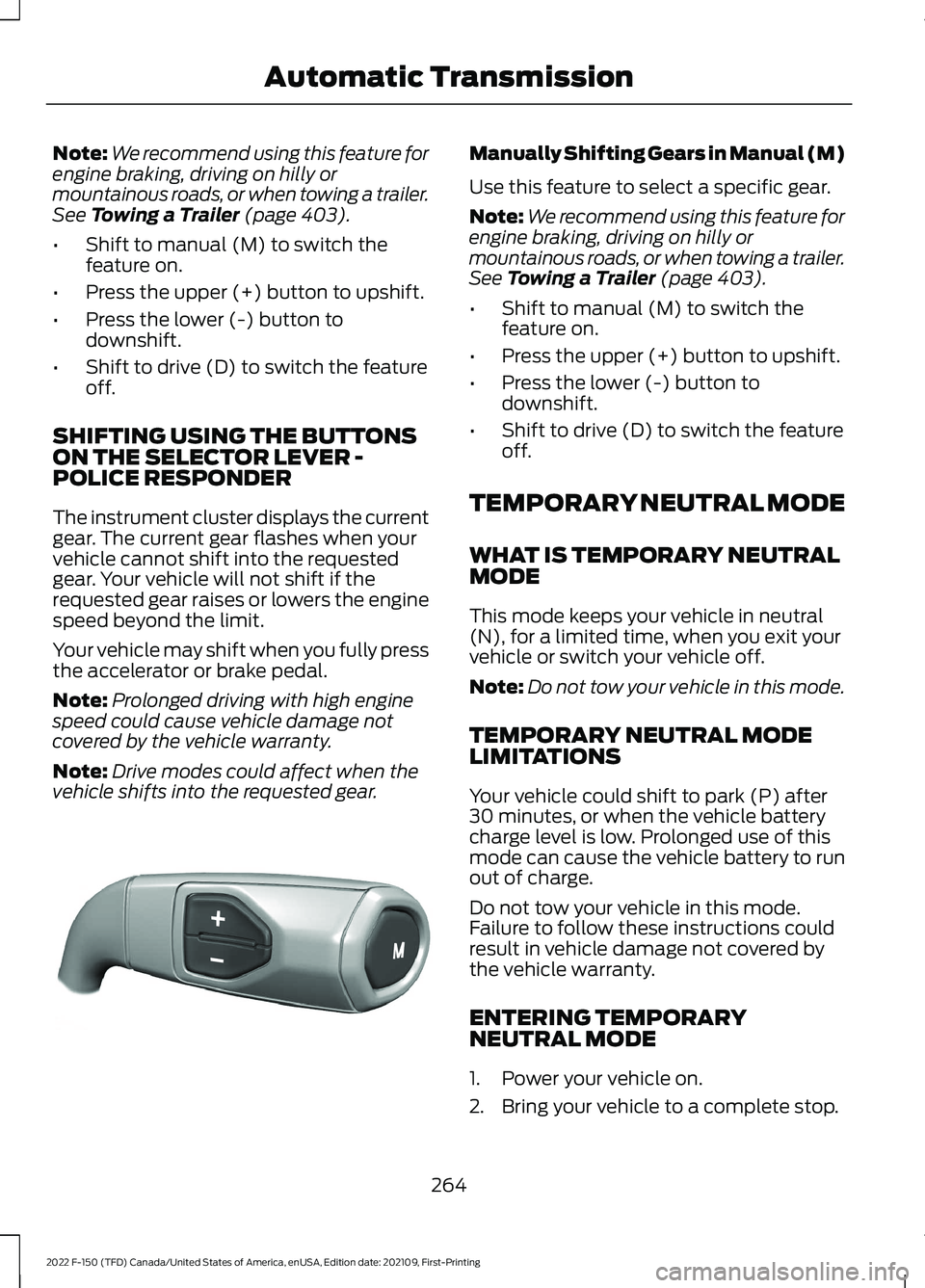 FORD F-150 2022 Owners Guide Note:
We recommend using this feature for
engine braking, driving on hilly or
mountainous roads, or when towing a trailer.
See Towing a Trailer (page 403).
• Shift to manual (M) to switch the
featur