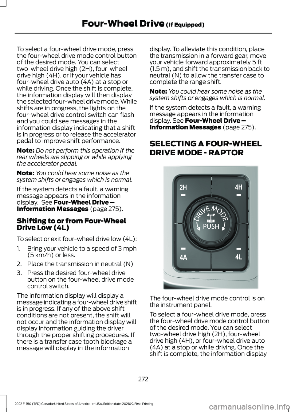 FORD F-150 2022 User Guide To select a four-wheel drive mode, press
the four-wheel drive mode control button
of the desired mode. You can select
two-wheel drive high (2H), four-wheel
drive high (4H), or if your vehicle has
four