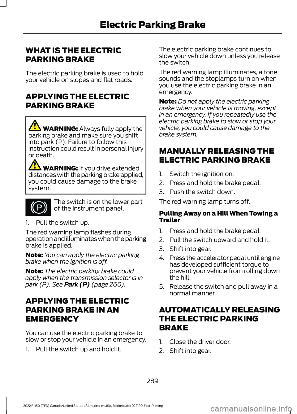 FORD F-150 2022  Owners Manual WHAT IS THE ELECTRIC
PARKING BRAKE
The electric parking brake is used to hold
your vehicle on slopes and flat roads.
APPLYING THE ELECTRIC
PARKING BRAKE
WARNING: Always fully apply the
parking brake a