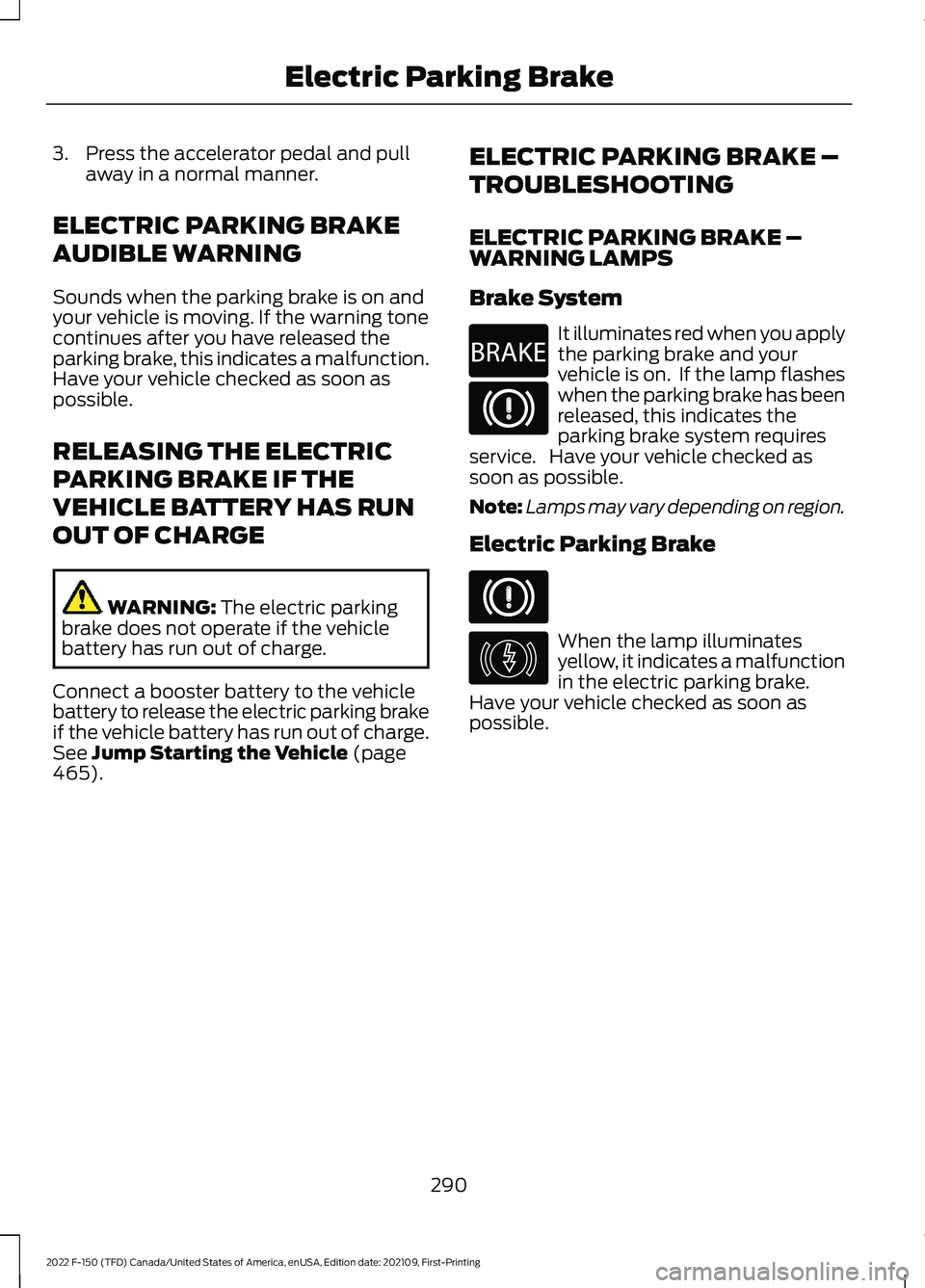 FORD F-150 2022  Owners Manual 3. Press the accelerator pedal and pull
away in a normal manner.
ELECTRIC PARKING BRAKE
AUDIBLE WARNING
Sounds when the parking brake is on and
your vehicle is moving. If the warning tone
continues af