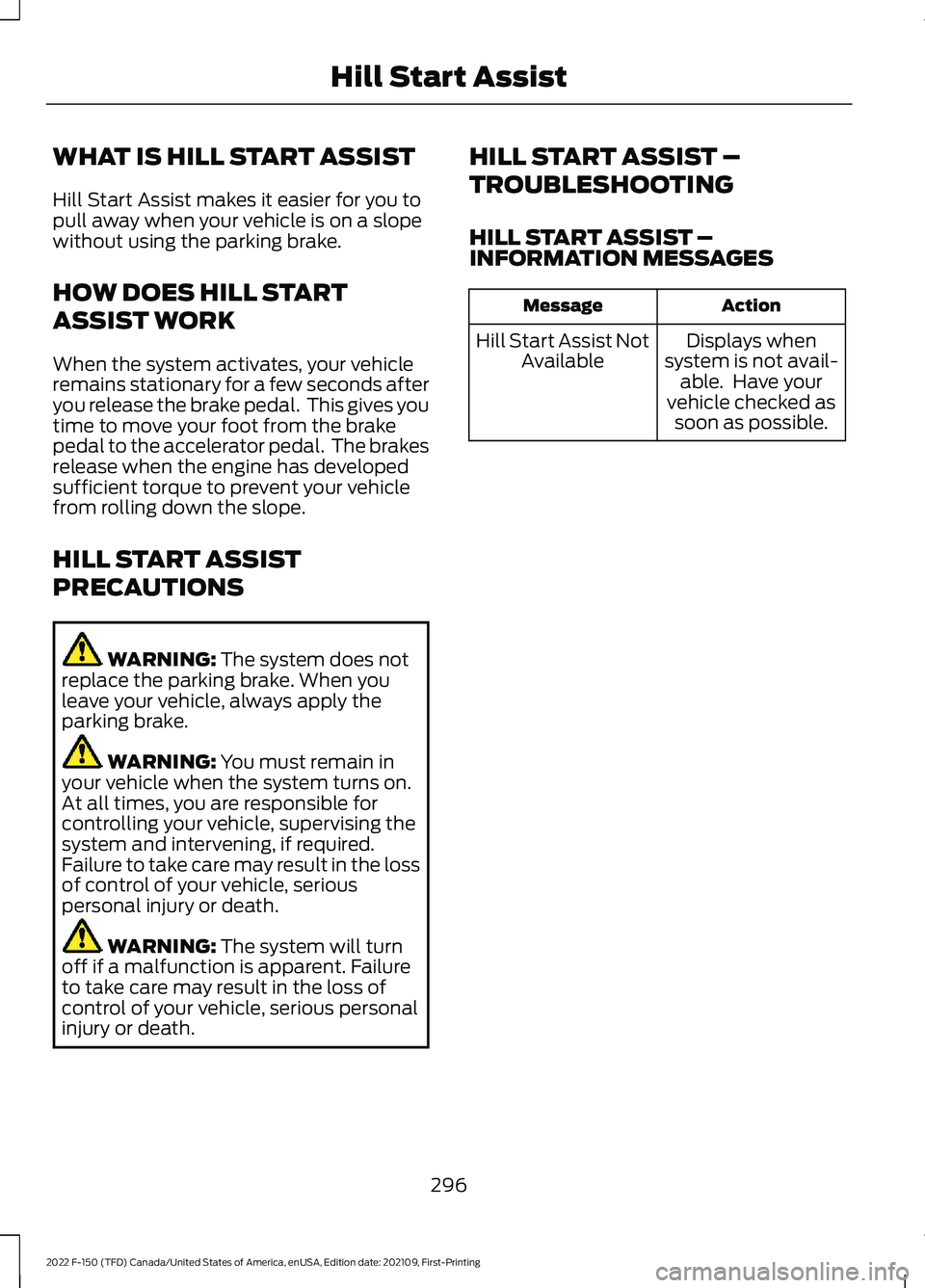 FORD F-150 2022 Owners Manual WHAT IS HILL START ASSIST
Hill Start Assist makes it easier for you to
pull away when your vehicle is on a slope
without using the parking brake.
HOW DOES HILL START
ASSIST WORK
When the system activa FORD F-150 2022 Owners Manual WHAT IS HILL START ASSIST
Hill Start Assist makes it easier for you to
pull away when your vehicle is on a slope
without using the parking brake.
HOW DOES HILL START
ASSIST WORK
When the system activa