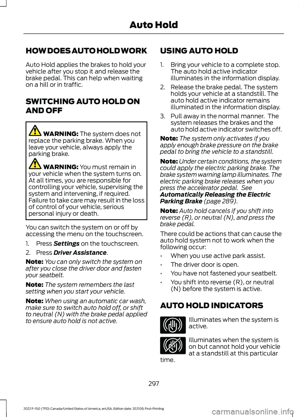 FORD F-150 2022 Workshop Manual HOW DOES AUTO HOLD WORK
Auto Hold applies the brakes to hold your
vehicle after you stop it and release the
brake pedal. This can help when waiting
on a hill or in traffic.
SWITCHING AUTO HOLD ON
AND FORD F-150 2022 Workshop Manual HOW DOES AUTO HOLD WORK
Auto Hold applies the brakes to hold your
vehicle after you stop it and release the
brake pedal. This can help when waiting
on a hill or in traffic.
SWITCHING AUTO HOLD ON
AND