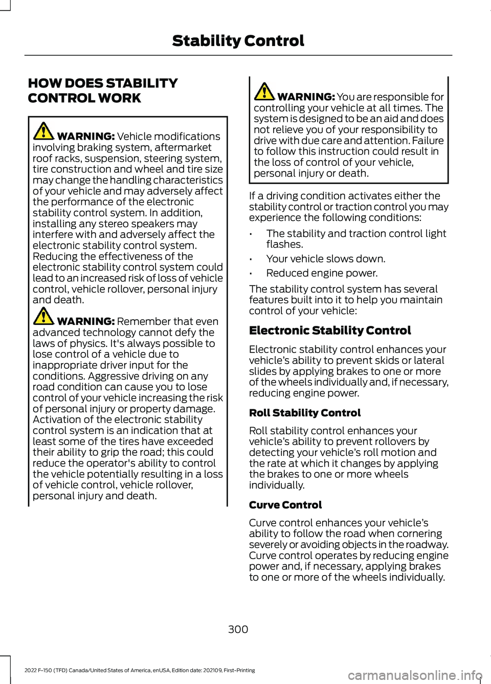 FORD F-150 2022  Owners Manual HOW DOES STABILITY
CONTROL WORK
WARNING: Vehicle modifications
involving braking system, aftermarket
roof racks, suspension, steering system,
tire construction and wheel and tire size
may change the h