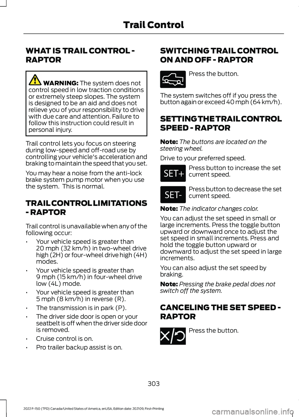 FORD F-150 2022 Owners Guide WHAT IS TRAIL CONTROL -
RAPTOR
WARNING: The system does not
control speed in low traction conditions
or extremely steep slopes. The system
is designed to be an aid and does not
relieve you of your res