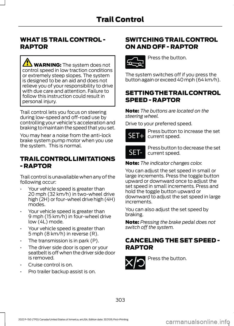 FORD F-150 2022 Owners Manual WHAT IS TRAIL CONTROL -
RAPTOR
WARNING: The system does not
control speed in low traction conditions
or extremely steep slopes. The system
is designed to be an aid and does not
relieve you of your res FORD F-150 2022 Owners Manual WHAT IS TRAIL CONTROL -
RAPTOR
WARNING: The system does not
control speed in low traction conditions
or extremely steep slopes. The system
is designed to be an aid and does not
relieve you of your res