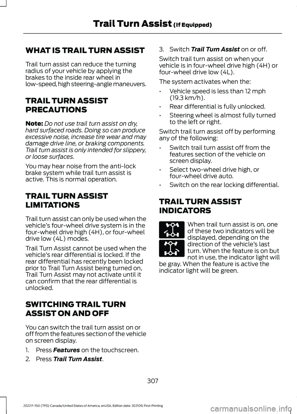 FORD F-150 2022 Workshop Manual WHAT IS TRAIL TURN ASSIST
Trail turn assist can reduce the turning
radius of your vehicle by applying the
brakes to the inside rear wheel in
low-speed, high steering-angle maneuvers.
TRAIL TURN ASSIST FORD F-150 2022 Workshop Manual WHAT IS TRAIL TURN ASSIST
Trail turn assist can reduce the turning
radius of your vehicle by applying the
brakes to the inside rear wheel in
low-speed, high steering-angle maneuvers.
TRAIL TURN ASSIST