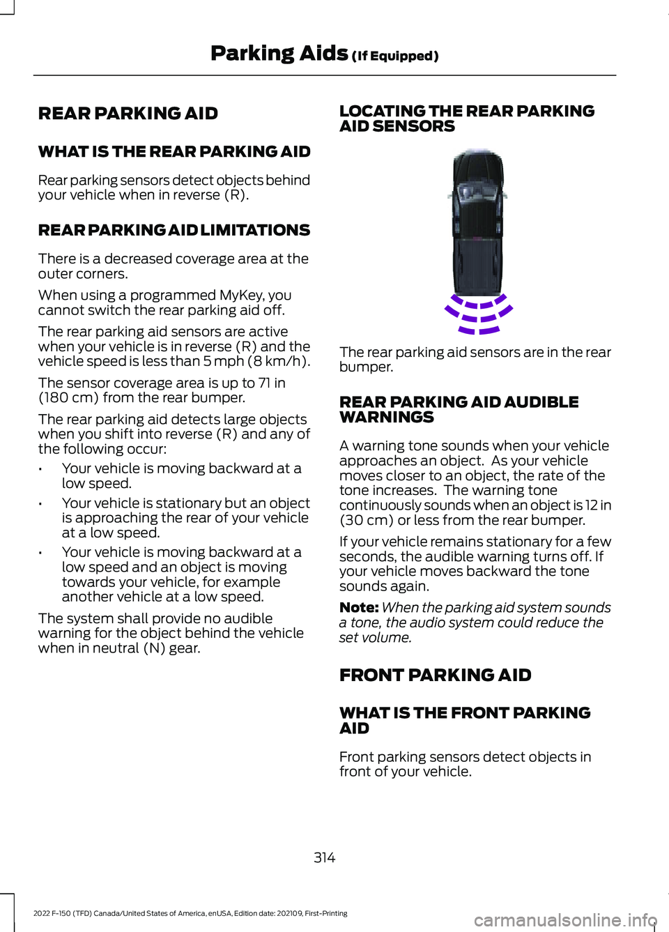 FORD F-150 2022 Owners Guide REAR PARKING AID
WHAT IS THE REAR PARKING AID
Rear parking sensors detect objects behind
your vehicle when in reverse (R).
REAR PARKING AID LIMITATIONS
There is a decreased coverage area at the
outer FORD F-150 2022 Owners Guide REAR PARKING AID
WHAT IS THE REAR PARKING AID
Rear parking sensors detect objects behind
your vehicle when in reverse (R).
REAR PARKING AID LIMITATIONS
There is a decreased coverage area at the
outer