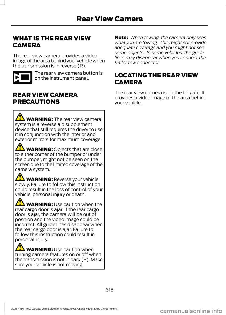 FORD F-150 2022 Workshop Manual WHAT IS THE REAR VIEW
CAMERA
The rear view camera provides a video
image of the area behind your vehicle when
the transmission is in reverse (R).
The rear view camera button is
on the instrument panel FORD F-150 2022 Workshop Manual WHAT IS THE REAR VIEW
CAMERA
The rear view camera provides a video
image of the area behind your vehicle when
the transmission is in reverse (R).
The rear view camera button is
on the instrument panel
