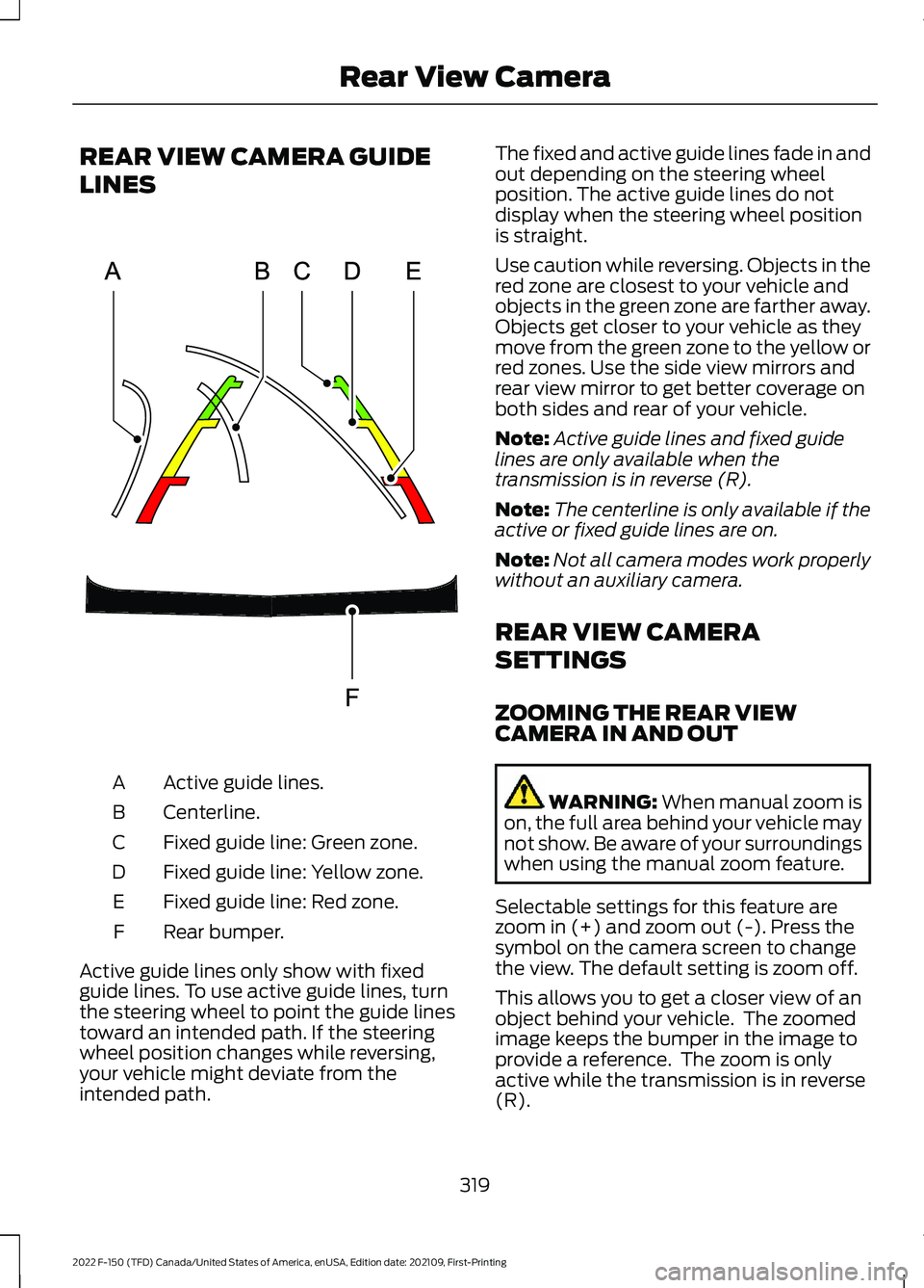 FORD F-150 2022 Workshop Manual REAR VIEW CAMERA GUIDE
LINES
Active guide lines.
A
Centerline.
B
Fixed guide line: Green zone.
C
Fixed guide line: Yellow zone.
D
Fixed guide line: Red zone.
E
Rear bumper.
F
Active guide lines only s FORD F-150 2022 Workshop Manual REAR VIEW CAMERA GUIDE
LINES
Active guide lines.
A
Centerline.
B
Fixed guide line: Green zone.
C
Fixed guide line: Yellow zone.
D
Fixed guide line: Red zone.
E
Rear bumper.
F
Active guide lines only s
