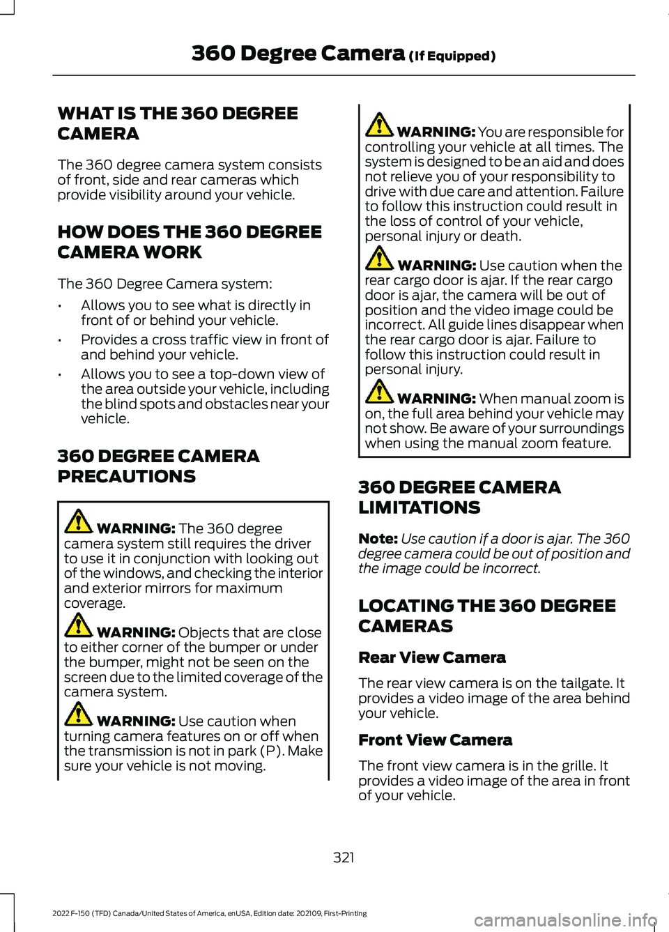 FORD F-150 2022 Workshop Manual WHAT IS THE 360 DEGREE
CAMERA
The 360 degree camera system consists
of front, side and rear cameras which
provide visibility around your vehicle.
HOW DOES THE 360 DEGREE
CAMERA WORK
The 360 Degree Cam FORD F-150 2022 Workshop Manual WHAT IS THE 360 DEGREE
CAMERA
The 360 degree camera system consists
of front, side and rear cameras which
provide visibility around your vehicle.
HOW DOES THE 360 DEGREE
CAMERA WORK
The 360 Degree Cam