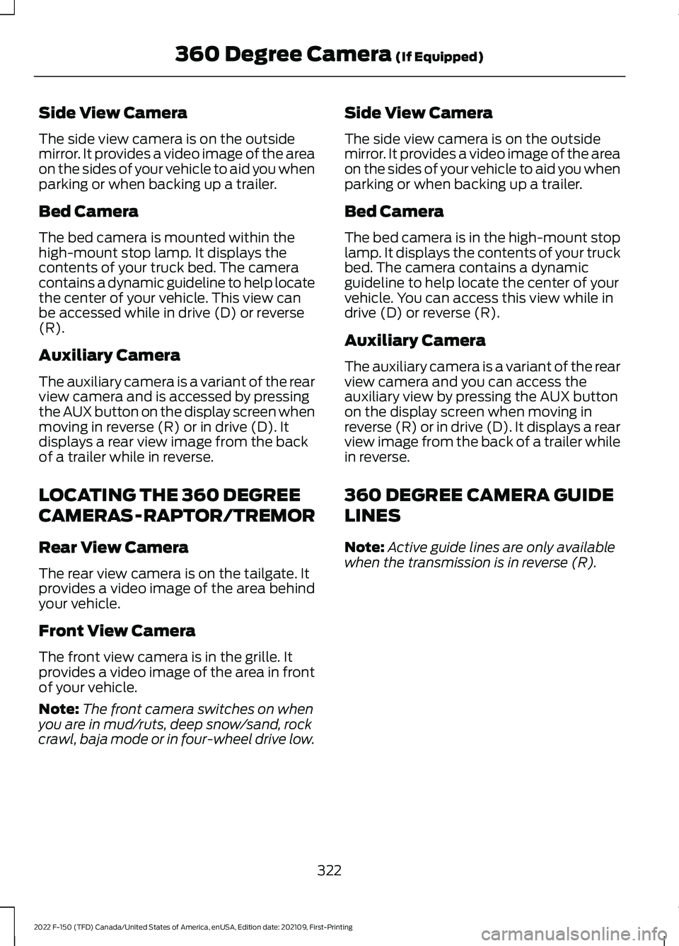 FORD F-150 2022 Workshop Manual Side View Camera
The side view camera is on the outside
mirror. It provides a video image of the area
on the sides of your vehicle to aid you when
parking or when backing up a trailer.
Bed Camera
The FORD F-150 2022 Workshop Manual Side View Camera
The side view camera is on the outside
mirror. It provides a video image of the area
on the sides of your vehicle to aid you when
parking or when backing up a trailer.
Bed Camera
The