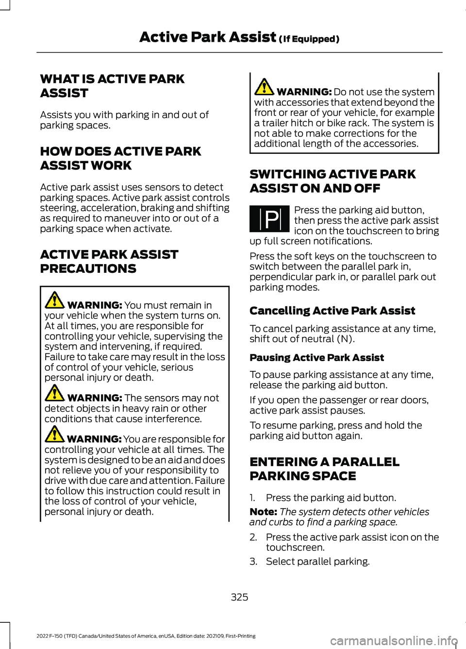 FORD F-150 2022 Owners Guide WHAT IS ACTIVE PARK
ASSIST
Assists you with parking in and out of
parking spaces.
HOW DOES ACTIVE PARK
ASSIST WORK
Active park assist uses sensors to detect
parking spaces. Active park assist controls FORD F-150 2022 Owners Guide WHAT IS ACTIVE PARK
ASSIST
Assists you with parking in and out of
parking spaces.
HOW DOES ACTIVE PARK
ASSIST WORK
Active park assist uses sensors to detect
parking spaces. Active park assist controls