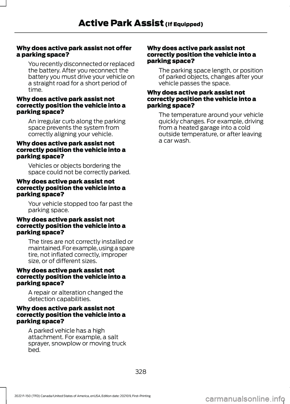 FORD F-150 2022 Owners Manual Why does active park assist not offer
a parking space?
You recently disconnected or replaced
the battery. After you reconnect the
battery you must drive your vehicle on
a straight road for a short per FORD F-150 2022 Owners Manual Why does active park assist not offer
a parking space?
You recently disconnected or replaced
the battery. After you reconnect the
battery you must drive your vehicle on
a straight road for a short per