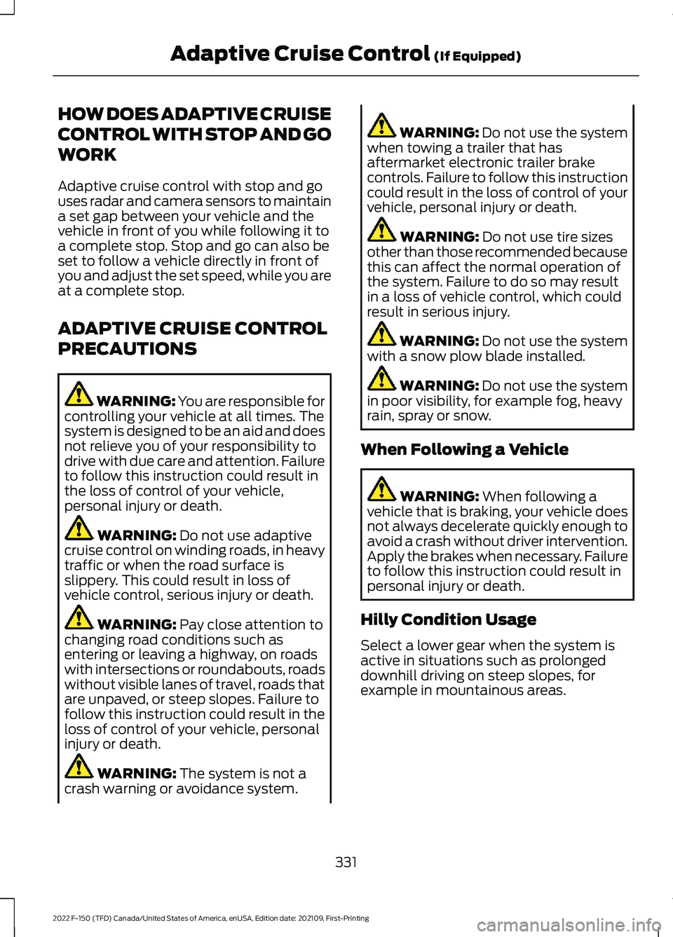 FORD F-150 2022 Owners Manual HOW DOES ADAPTIVE CRUISE
CONTROL WITH STOP AND GO
WORK
Adaptive cruise control with stop and go
uses radar and camera sensors to maintain
a set gap between your vehicle and the
vehicle in front of you FORD F-150 2022 Owners Manual HOW DOES ADAPTIVE CRUISE
CONTROL WITH STOP AND GO
WORK
Adaptive cruise control with stop and go
uses radar and camera sensors to maintain
a set gap between your vehicle and the
vehicle in front of you