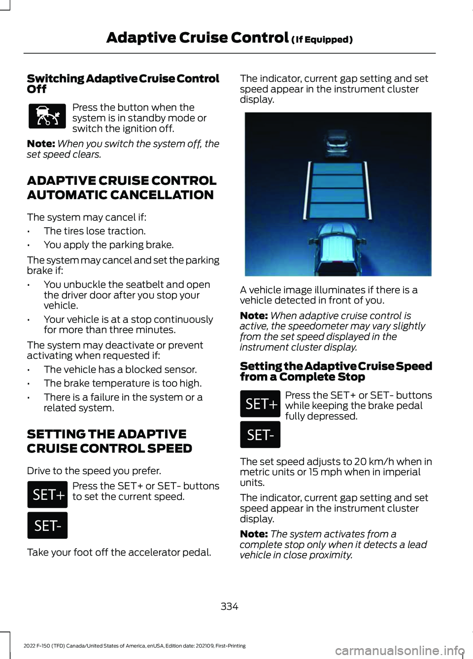 FORD F-150 2022 Owners Guide Switching Adaptive Cruise Control
Off
Press the button when the
system is in standby mode or
switch the ignition off.
Note: When you switch the system off, the
set speed clears.
ADAPTIVE CRUISE CONTRO FORD F-150 2022 Owners Guide Switching Adaptive Cruise Control
Off
Press the button when the
system is in standby mode or
switch the ignition off.
Note: When you switch the system off, the
set speed clears.
ADAPTIVE CRUISE CONTRO
