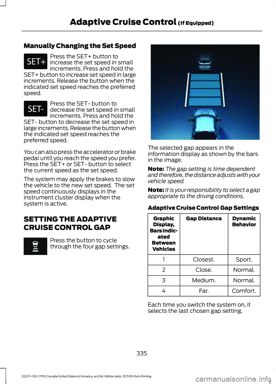 FORD F-150 2022 Owners Guide Manually Changing the Set Speed
Press the SET+ button to
increase the set speed in small
increments. Press and hold the
SET+ button to increase set speed in large
increments. Release the button when t FORD F-150 2022 Owners Guide Manually Changing the Set Speed
Press the SET+ button to
increase the set speed in small
increments. Press and hold the
SET+ button to increase set speed in large
increments. Release the button when t