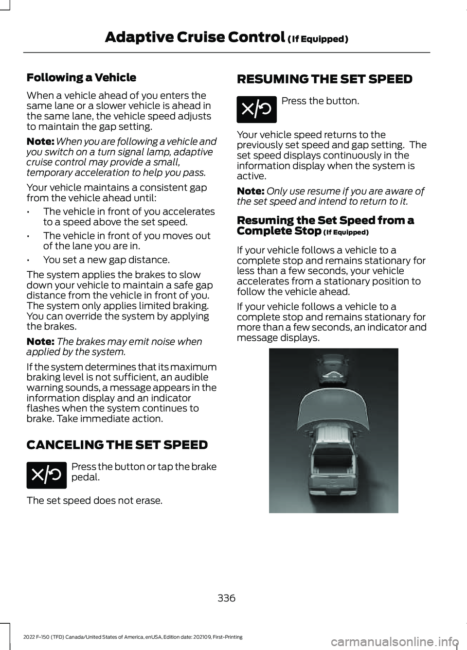 FORD F-150 2022 Owners Manual Following a Vehicle
When a vehicle ahead of you enters the
same lane or a slower vehicle is ahead in
the same lane, the vehicle speed adjusts
to maintain the gap setting.
Note:
When you are following FORD F-150 2022 Owners Manual Following a Vehicle
When a vehicle ahead of you enters the
same lane or a slower vehicle is ahead in
the same lane, the vehicle speed adjusts
to maintain the gap setting.
Note:
When you are following