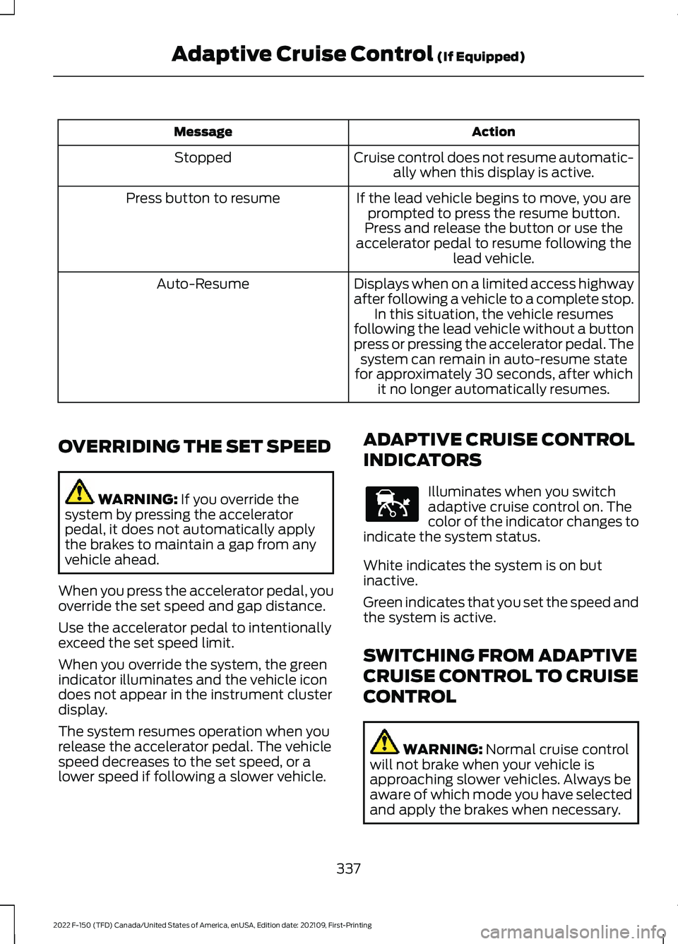 FORD F-150 2022 Owners Guide Action
Message
Cruise control does not resume automatic-ally when this display is active.
Stopped
If the lead vehicle begins to move, you areprompted to press the resume button.
Press button to resume FORD F-150 2022 Owners Guide Action
Message
Cruise control does not resume automatic-ally when this display is active.
Stopped
If the lead vehicle begins to move, you areprompted to press the resume button.
Press button to resume