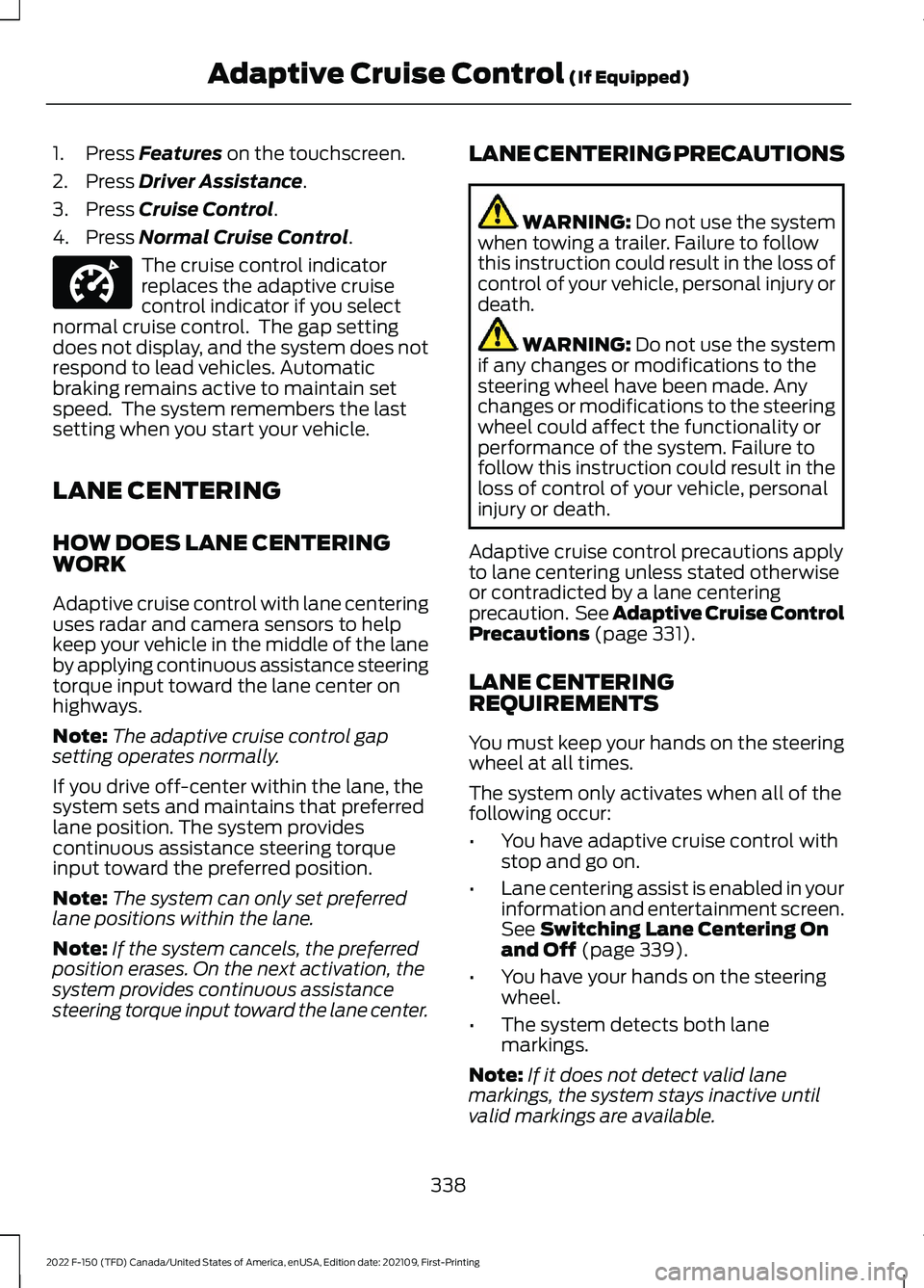 FORD F-150 2022 Service Manual 1. Press Features on the touchscreen.
2. Press
Driver Assistance.
3. Press
Cruise Control.
4. Press
Normal Cruise Control. The cruise control indicator
replaces the adaptive cruise
control indicato FORD F-150 2022 Service Manual 1. Press Features on the touchscreen.
2. Press
Driver Assistance.
3. Press
Cruise Control.
4. Press
Normal Cruise Control. The cruise control indicator
replaces the adaptive cruise
control indicato