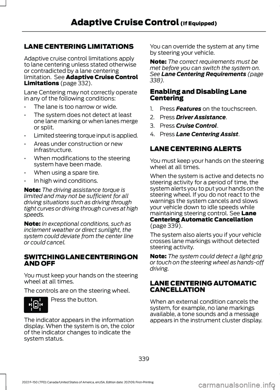 FORD F-150 2022 Repair Manual LANE CENTERING LIMITATIONS
Adaptive cruise control limitations apply
to lane centering unless stated otherwise
or contradicted by a lane centering
limitation. See Adaptive Cruise Control
Limitations FORD F-150 2022 Repair Manual LANE CENTERING LIMITATIONS
Adaptive cruise control limitations apply
to lane centering unless stated otherwise
or contradicted by a lane centering
limitation. See Adaptive Cruise Control
Limitations