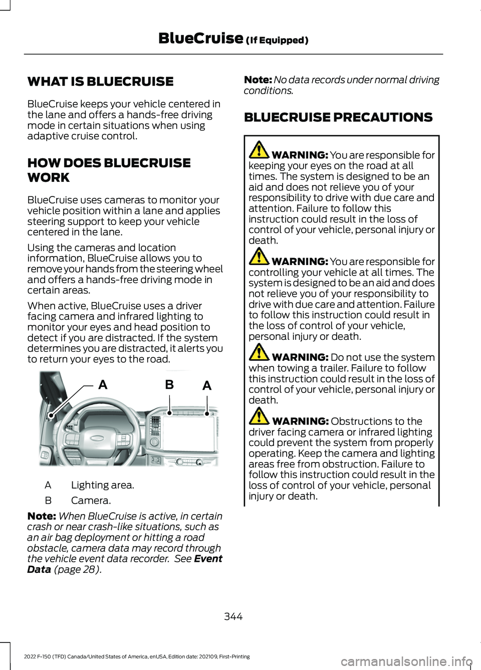FORD F-150 2022 Owners Manual WHAT IS BLUECRUISE
BlueCruise keeps your vehicle centered in
the lane and offers a hands-free driving
mode in certain situations when using
adaptive cruise control.
HOW DOES BLUECRUISE
WORK
BlueCruise FORD F-150 2022 Owners Manual WHAT IS BLUECRUISE
BlueCruise keeps your vehicle centered in
the lane and offers a hands-free driving
mode in certain situations when using
adaptive cruise control.
HOW DOES BLUECRUISE
WORK
BlueCruise