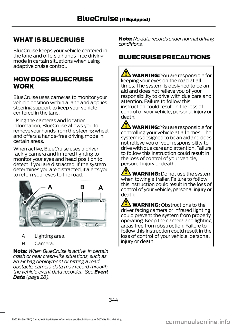 FORD F-150 2022 Owners Manual WHAT IS BLUECRUISE
BlueCruise keeps your vehicle centered in
the lane and offers a hands-free driving
mode in certain situations when using
adaptive cruise control.
HOW DOES BLUECRUISE
WORK
BlueCruise