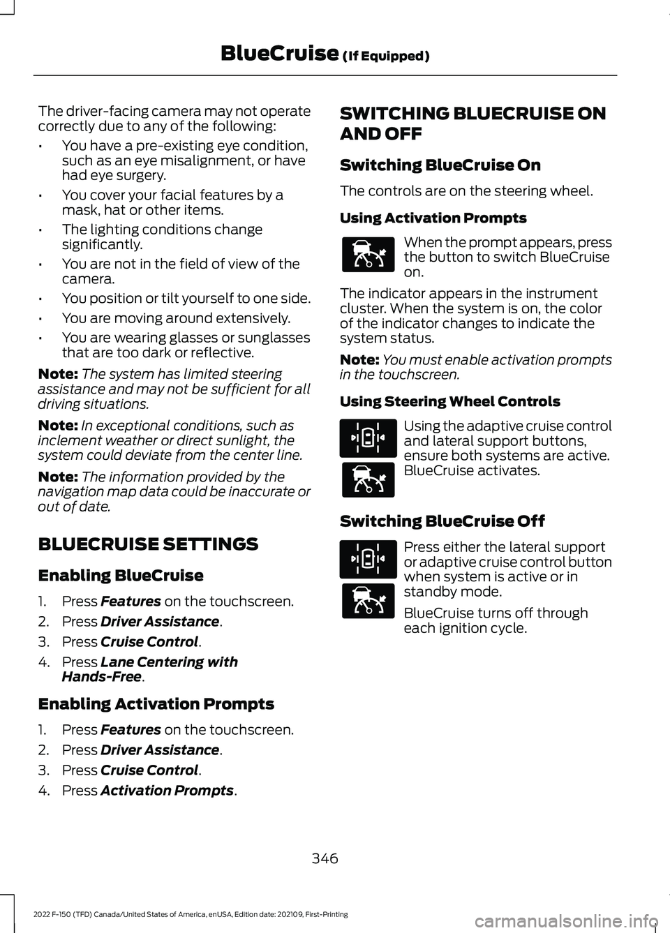 FORD F-150 2022 Owners Manual The driver-facing camera may not operate
correctly due to any of the following:
•
You have a pre-existing eye condition,
such as an eye misalignment, or have
had eye surgery.
• You cover your faci