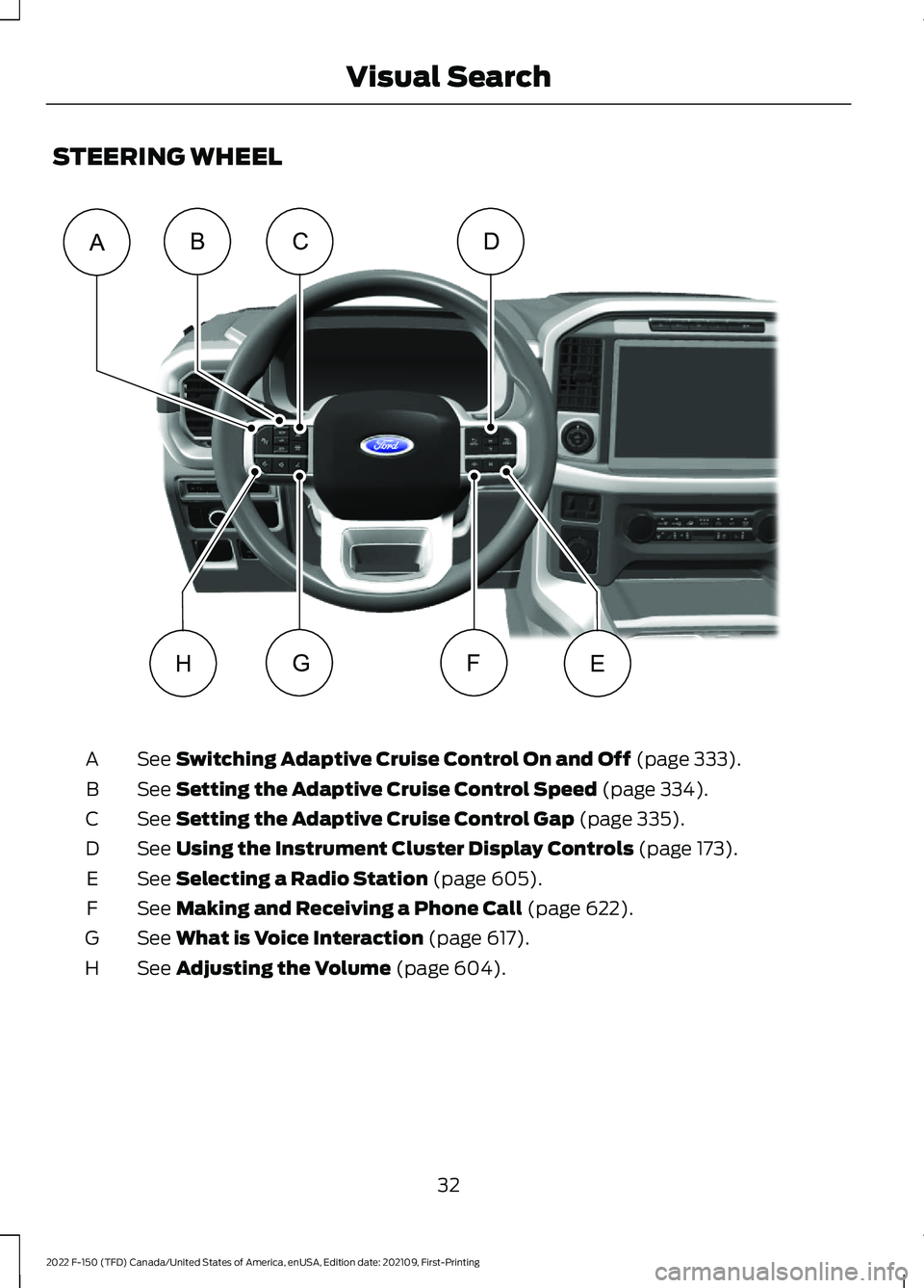 FORD F-150 2022 Owners Guide STEERING WHEEL
See Switching Adaptive Cruise Control On and Off (page 333).
A
See
Setting the Adaptive Cruise Control Speed (page 334).
B
See
Setting the Adaptive Cruise Control Gap (page 335).
C
Se FORD F-150 2022 Owners Guide STEERING WHEEL
See Switching Adaptive Cruise Control On and Off (page 333).
A
See
Setting the Adaptive Cruise Control Speed (page 334).
B
See
Setting the Adaptive Cruise Control Gap (page 335).
C
Se