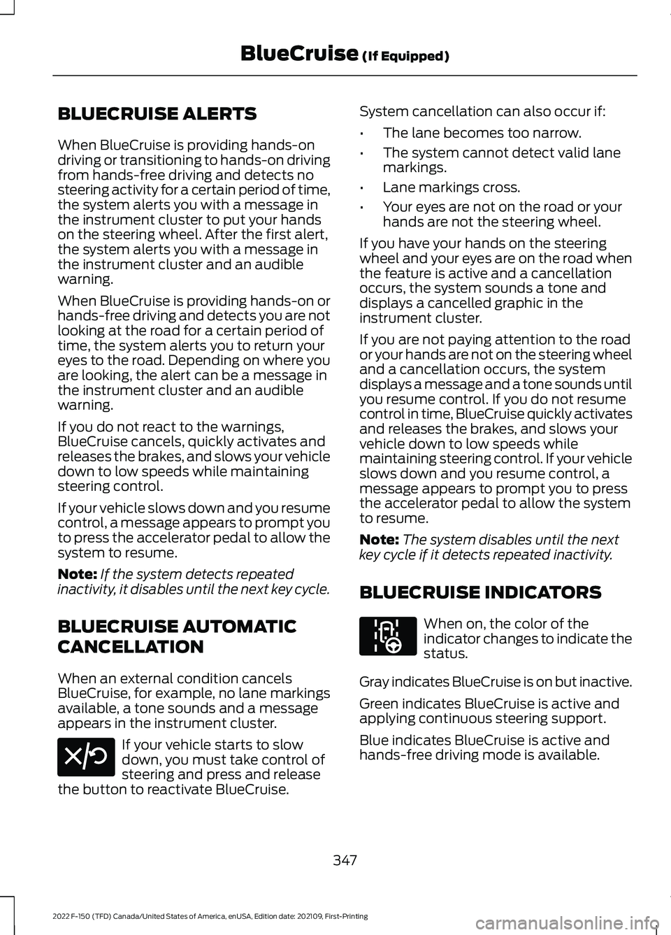 FORD F-150 2022 Owners Manual BLUECRUISE ALERTS
When BlueCruise is providing hands-on
driving or transitioning to hands-on driving
from hands-free driving and detects no
steering activity for a certain period of time,
the system a FORD F-150 2022 Owners Manual BLUECRUISE ALERTS
When BlueCruise is providing hands-on
driving or transitioning to hands-on driving
from hands-free driving and detects no
steering activity for a certain period of time,
the system a