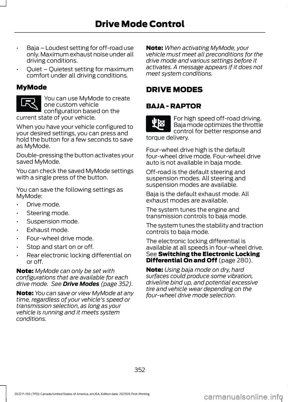 FORD F-150 2022 Owners Manual •
Baja – Loudest setting for off-road use
only. Maximum exhaust noise under all
driving conditions.
• Quiet – Quietest setting for maximum
comfort under all driving conditions.
MyMode You can FORD F-150 2022 Owners Manual •
Baja – Loudest setting for off-road use
only. Maximum exhaust noise under all
driving conditions.
• Quiet – Quietest setting for maximum
comfort under all driving conditions.
MyMode You can