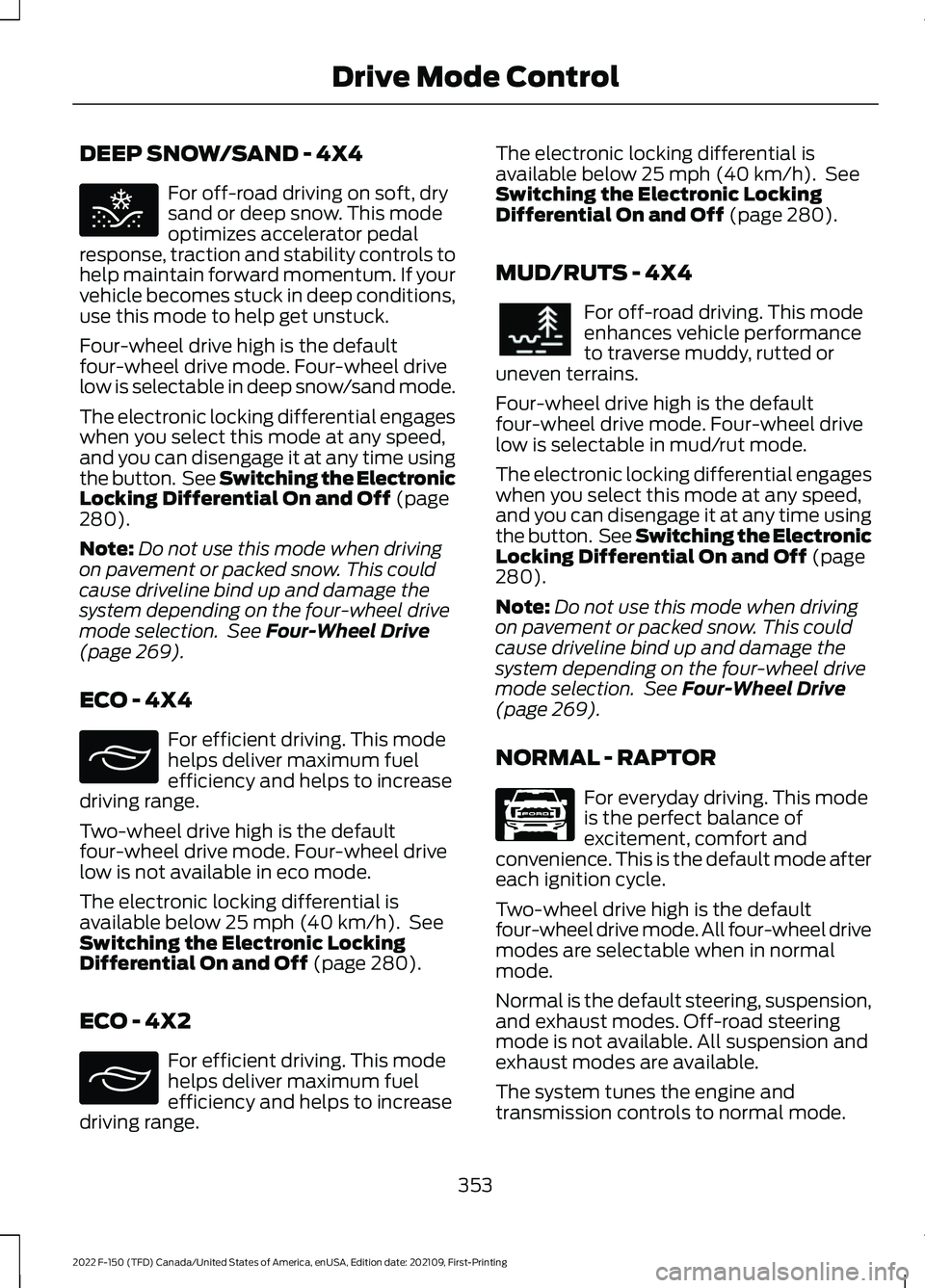 FORD F-150 2022 Service Manual DEEP SNOW/SAND - 4X4
For off-road driving on soft, dry
sand or deep snow. This mode
optimizes accelerator pedal
response, traction and stability controls to
help maintain forward momentum. If your
veh FORD F-150 2022 Service Manual DEEP SNOW/SAND - 4X4
For off-road driving on soft, dry
sand or deep snow. This mode
optimizes accelerator pedal
response, traction and stability controls to
help maintain forward momentum. If your
veh