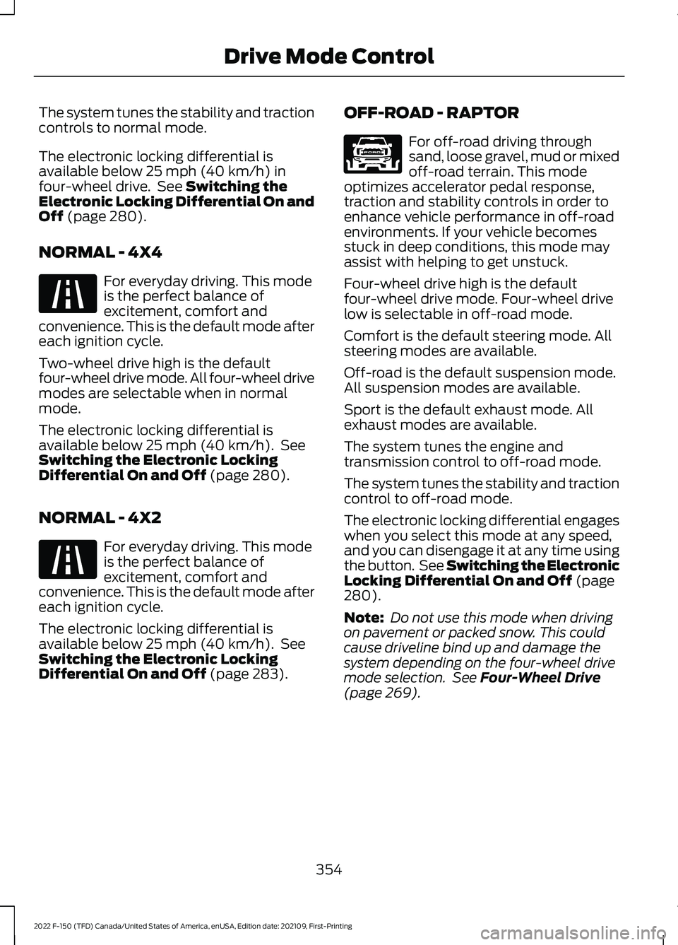 FORD F-150 2022 Service Manual The system tunes the stability and traction
controls to normal mode.
The electronic locking differential is
available below 25 mph (40 km/h) in
four-wheel drive. See Switching the
Electronic Locking FORD F-150 2022 Service Manual The system tunes the stability and traction
controls to normal mode.
The electronic locking differential is
available below 25 mph (40 km/h) in
four-wheel drive. See Switching the
Electronic Locking