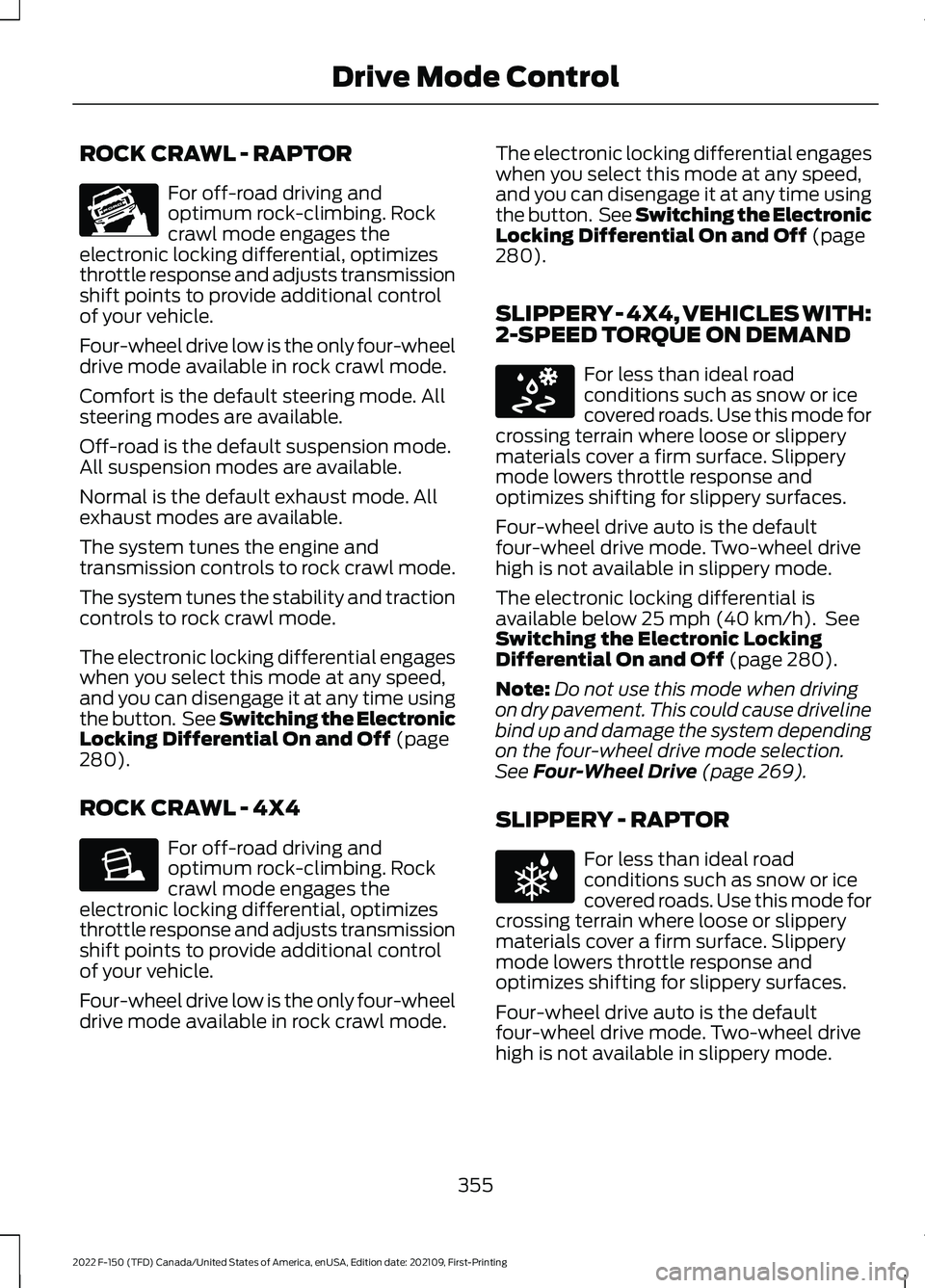 FORD F-150 2022 Service Manual ROCK CRAWL - RAPTOR
For off-road driving and
optimum rock-climbing. Rock
crawl mode engages the
electronic locking differential, optimizes
throttle response and adjusts transmission
shift points to pr FORD F-150 2022 Service Manual ROCK CRAWL - RAPTOR
For off-road driving and
optimum rock-climbing. Rock
crawl mode engages the
electronic locking differential, optimizes
throttle response and adjusts transmission
shift points to pr