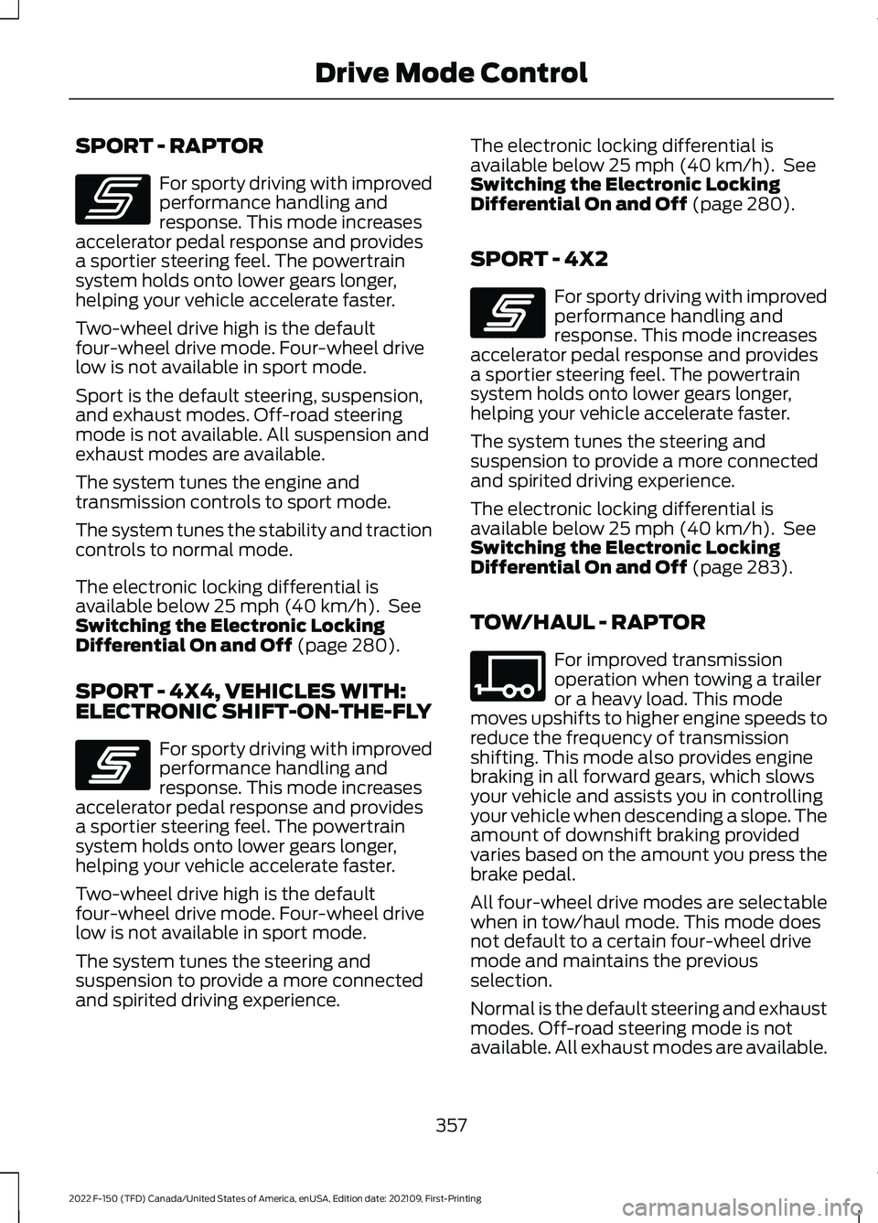 FORD F-150 2022 Service Manual SPORT - RAPTOR
For sporty driving with improved
performance handling and
response. This mode increases
accelerator pedal response and provides
a sportier steering feel. The powertrain
system holds ont FORD F-150 2022 Service Manual SPORT - RAPTOR
For sporty driving with improved
performance handling and
response. This mode increases
accelerator pedal response and provides
a sportier steering feel. The powertrain
system holds ont