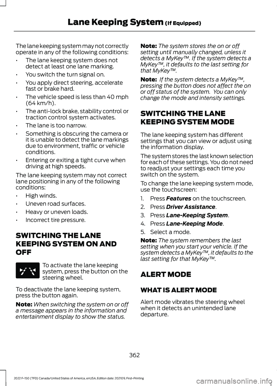 FORD F-150 2022 Repair Manual The lane keeping system may not correctly
operate in any of the following conditions:
•
The lane keeping system does not
detect at least one lane marking.
• You switch the turn signal on.
• You FORD F-150 2022 Repair Manual The lane keeping system may not correctly
operate in any of the following conditions:
•
The lane keeping system does not
detect at least one lane marking.
• You switch the turn signal on.
• You