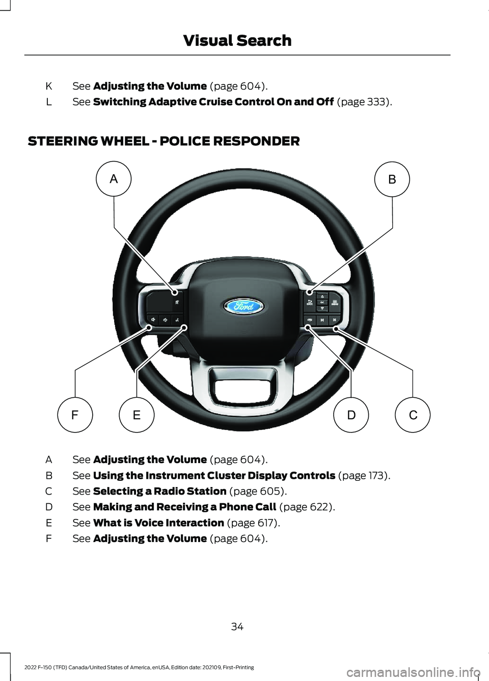 FORD F-150 2022  Owners Manual See Adjusting the Volume (page 604).
K
See 
Switching Adaptive Cruise Control On and Off (page 333).
L
STEERING WHEEL - POLICE RESPONDER See 
Adjusting the Volume (page 604).
A
See 
Using the Instrume